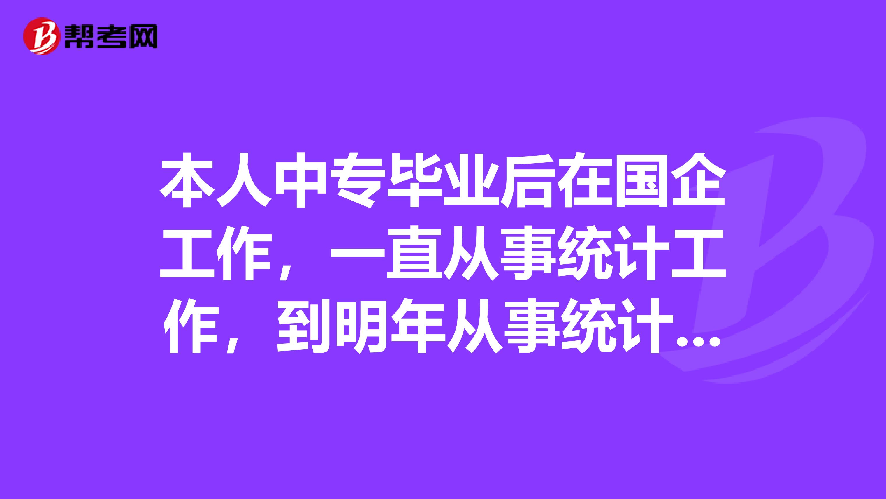 本人中专毕业后在国企工作，一直从事统计工作，到明年从事统计工作便有6年的时间了请问可不可以直接报考统计中级职称？