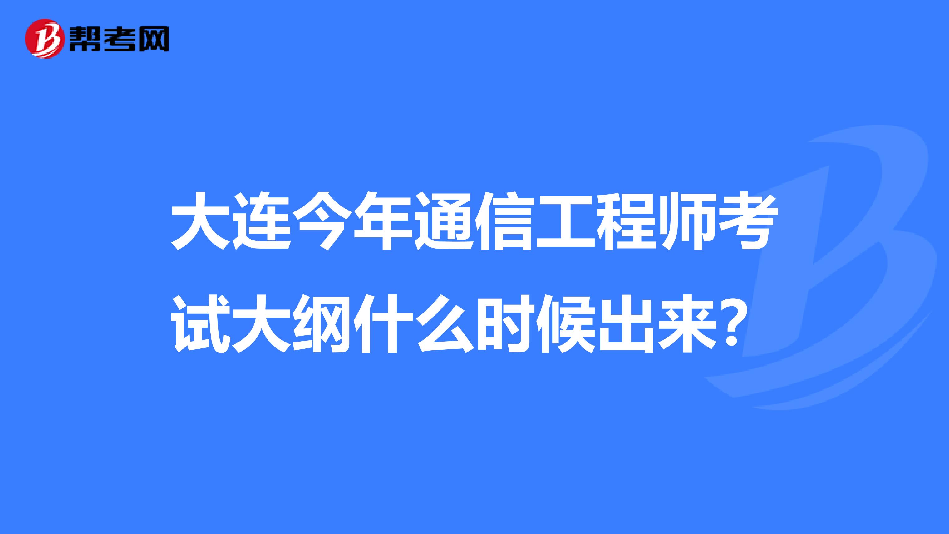 大连今年通信工程师考试大纲什么时候出来？