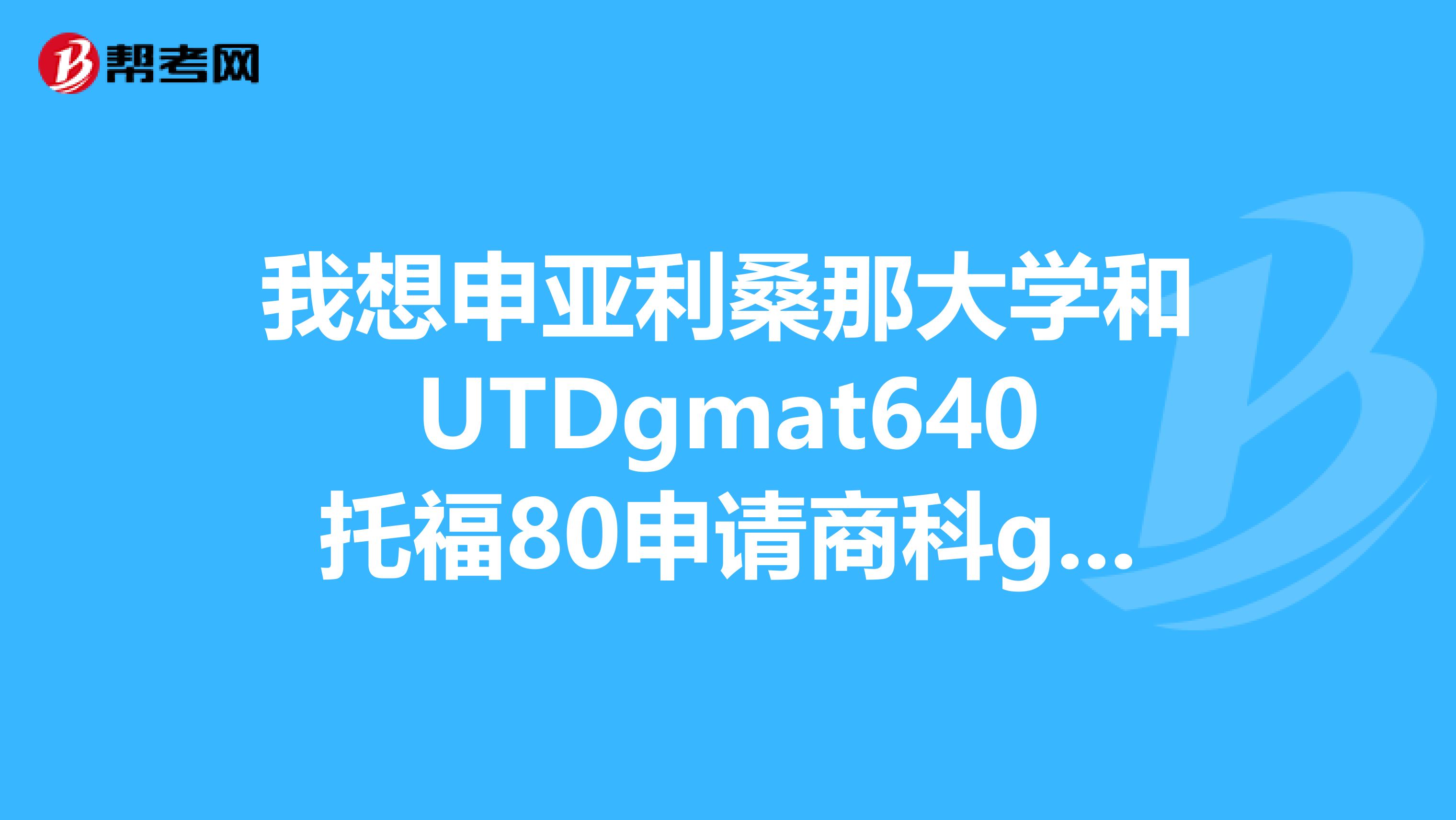 我想申亚利桑那大学和UTDgmat640托福80申请商科gpa3.0本科学的商科一年小公司工作经验有希望吗