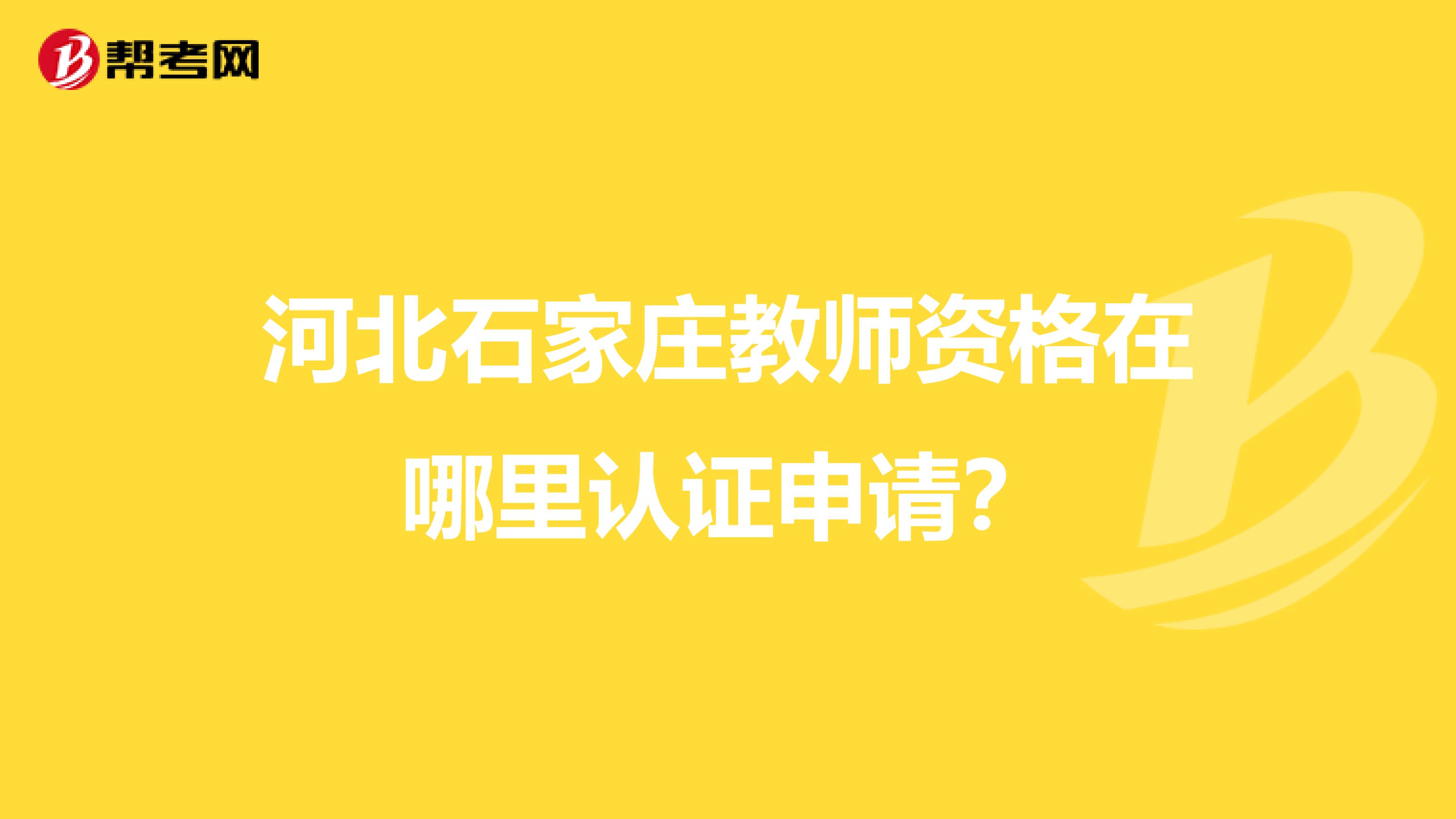 河北石家庄教师资格在哪里认证申请?