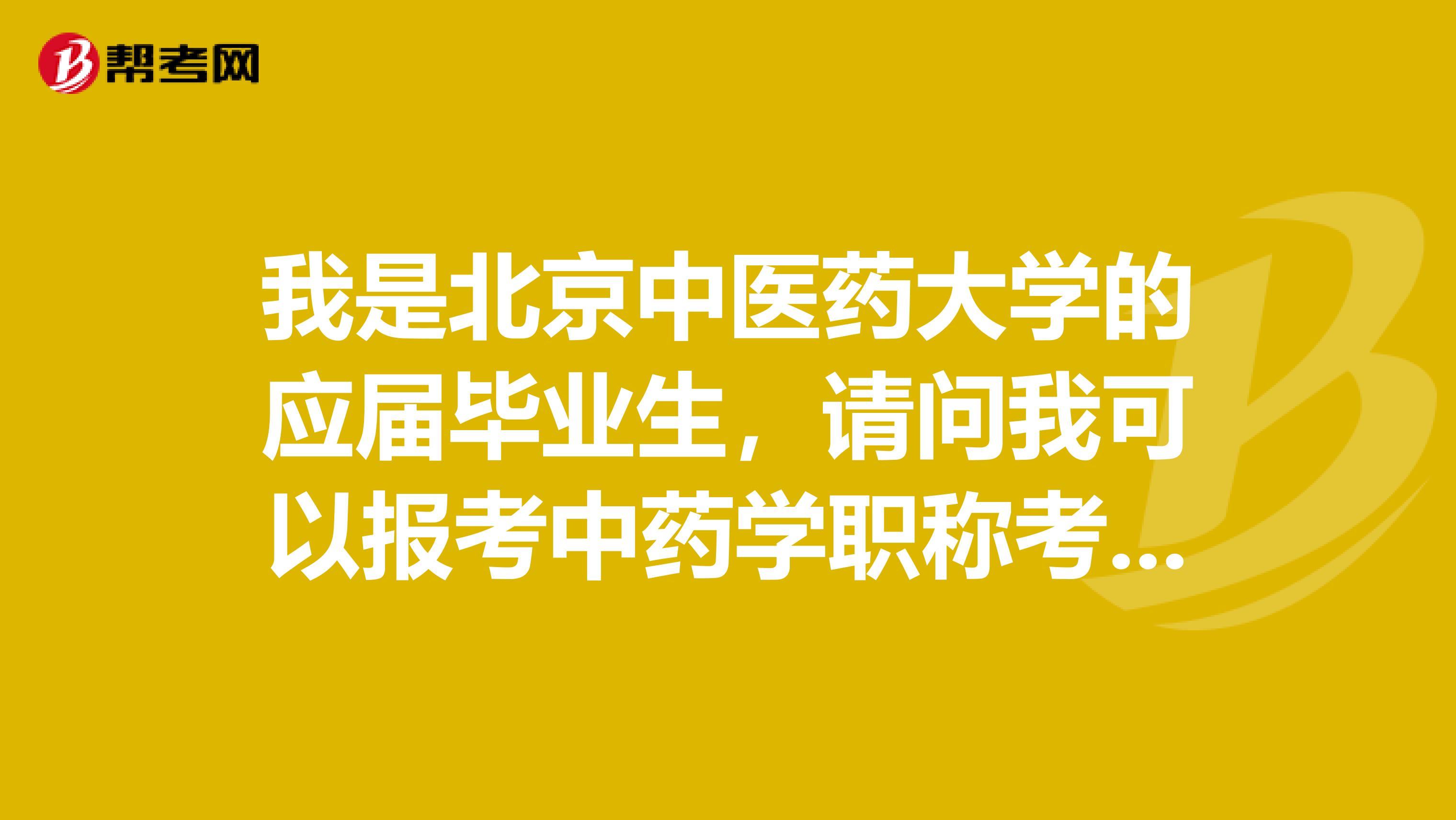 我是北京中医药大学的应届毕业生，请问我可以报考中药学职称考试吗？