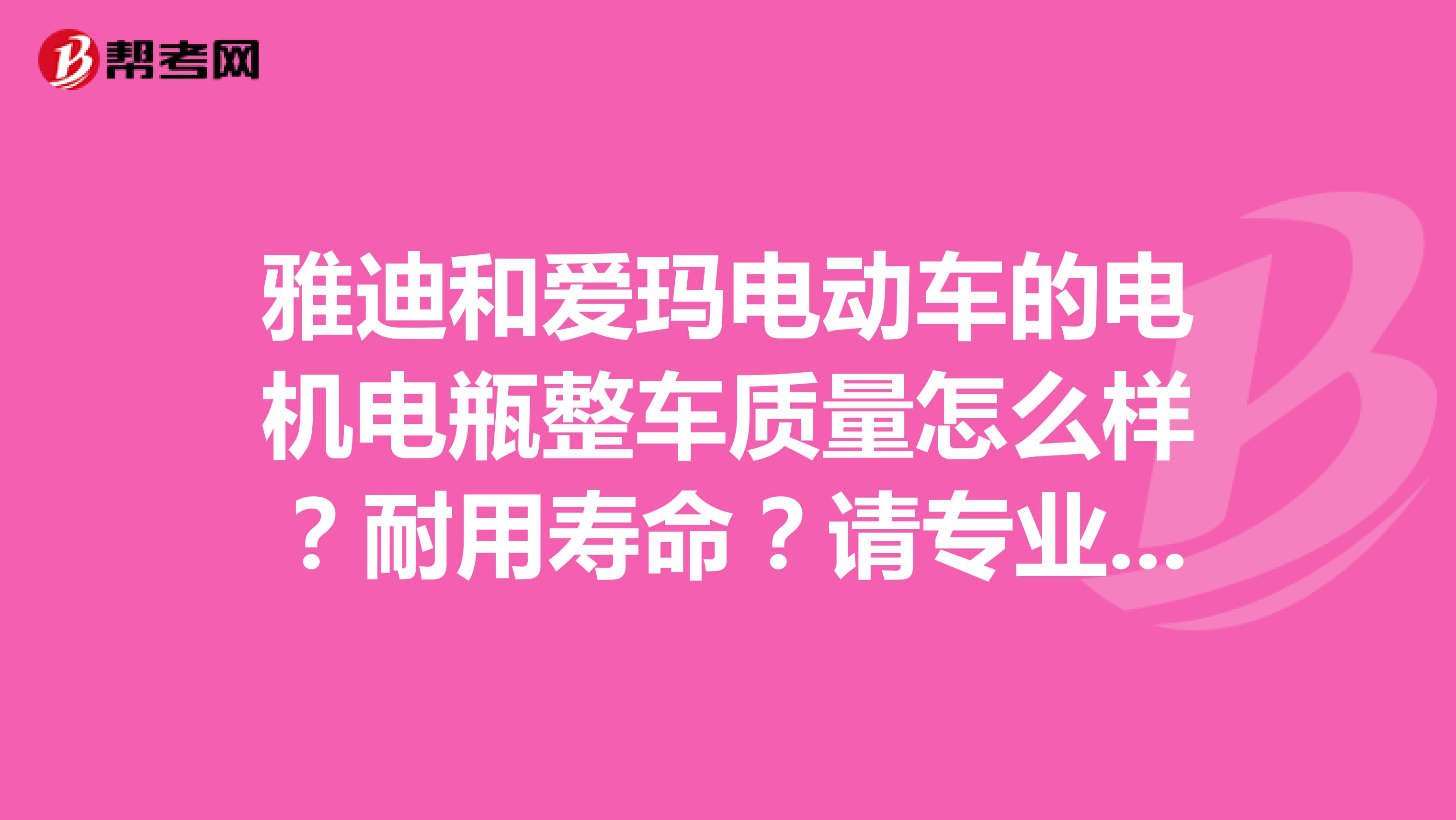 雅迪和爱玛电动车的电机电瓶整车质量怎么样？耐用寿命？请专业师傅帮忙分析下