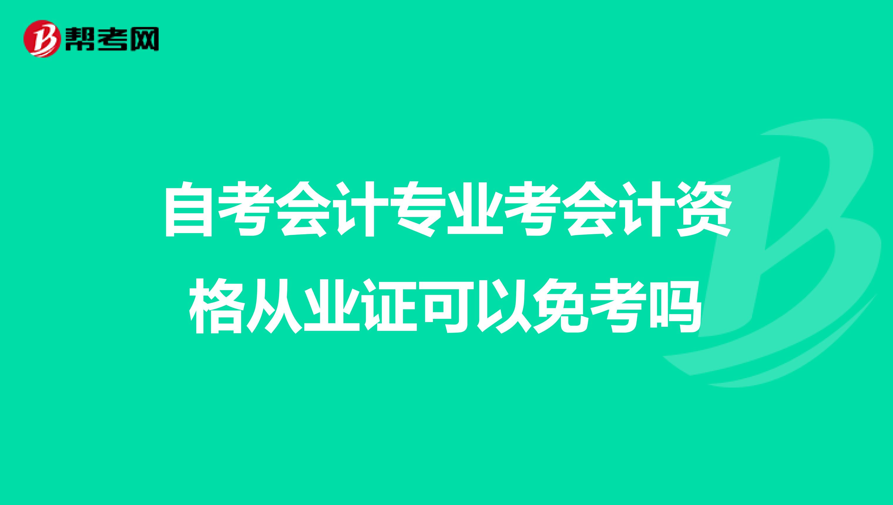 自考会计专业考会计资格从业证可以免考吗