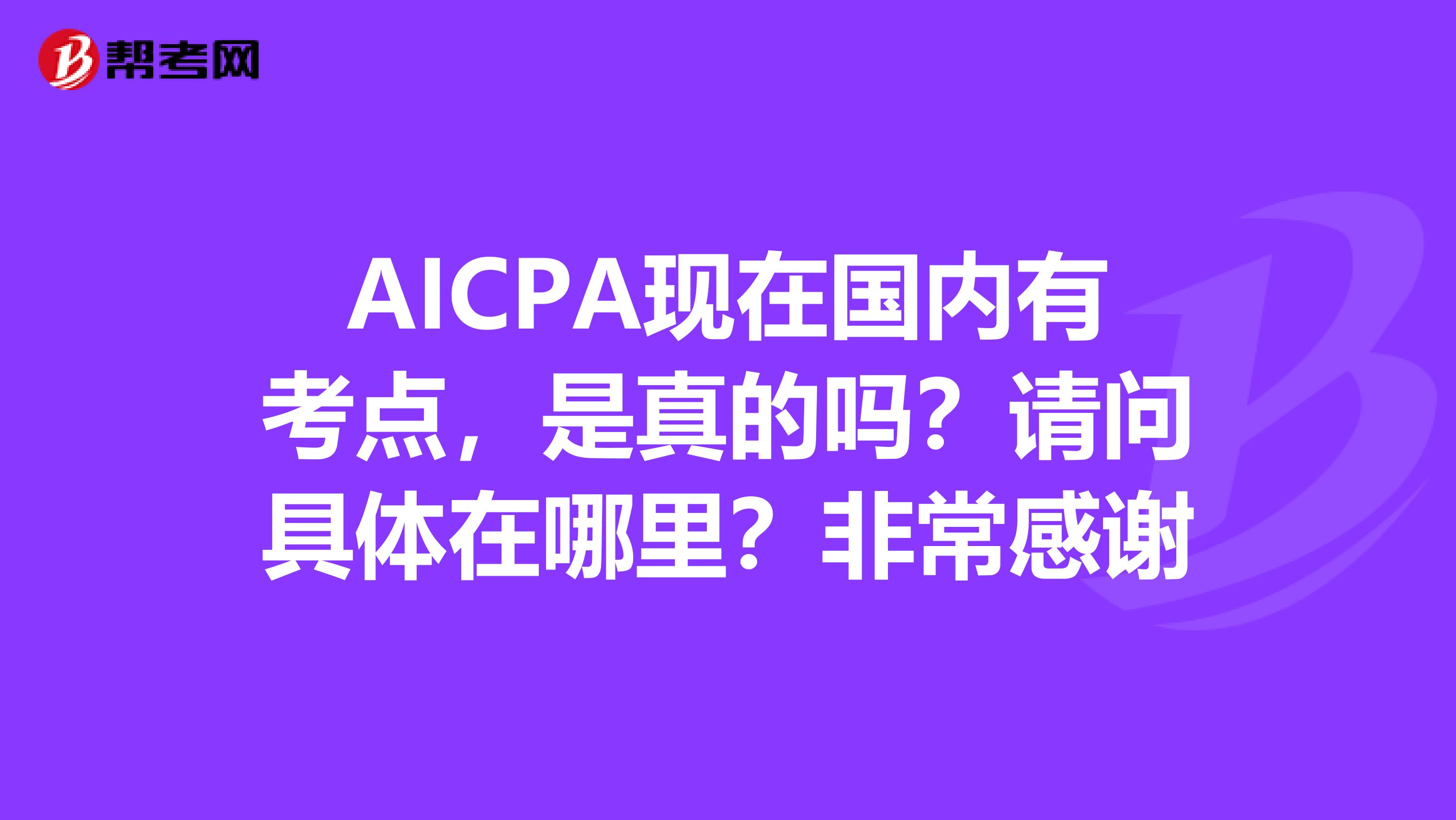 AICPA现在国内有考点,是真的吗?请问具体在哪里?非常感谢