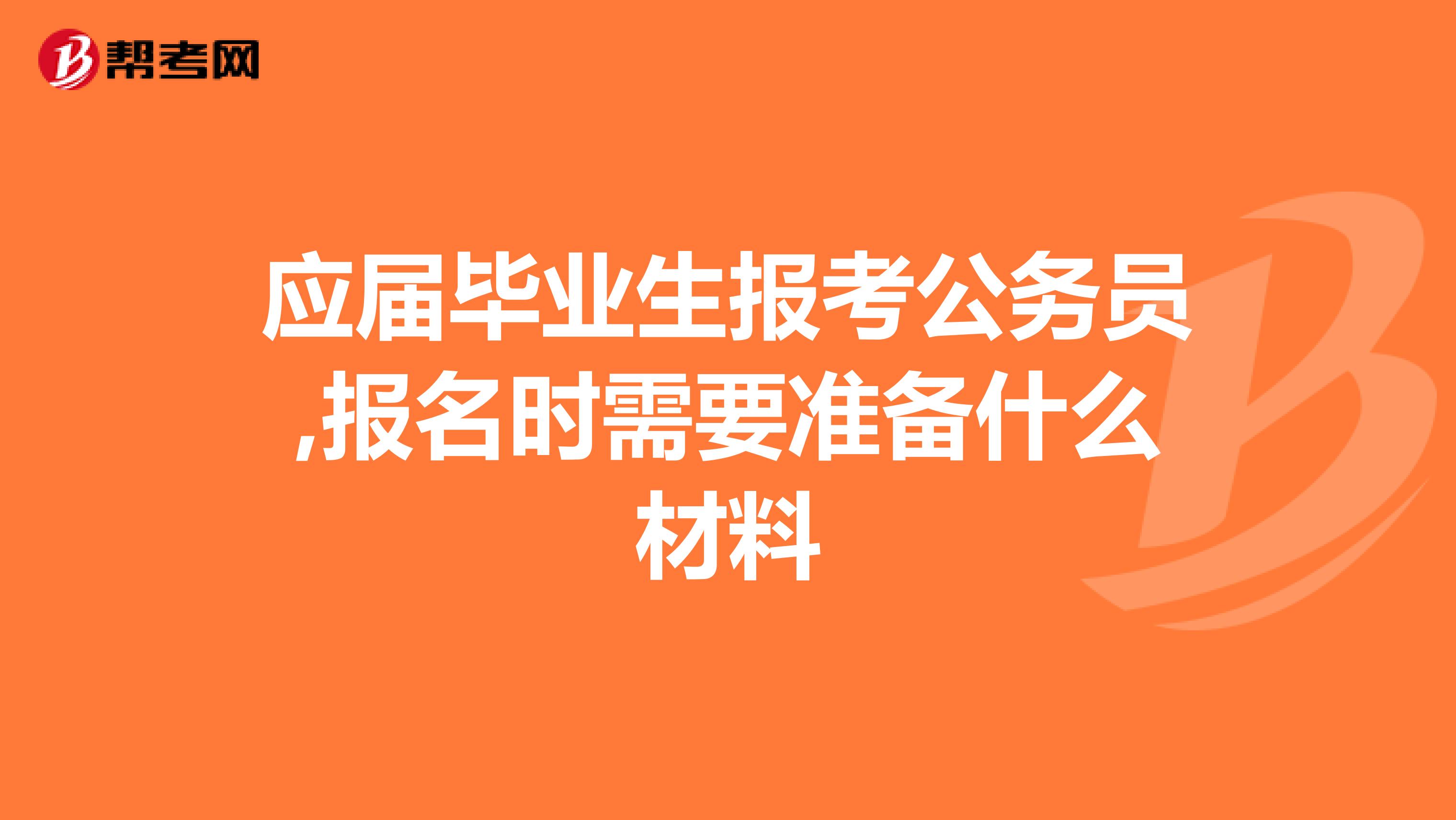 应届毕业生报考公务员,报名时需要准备什么材料