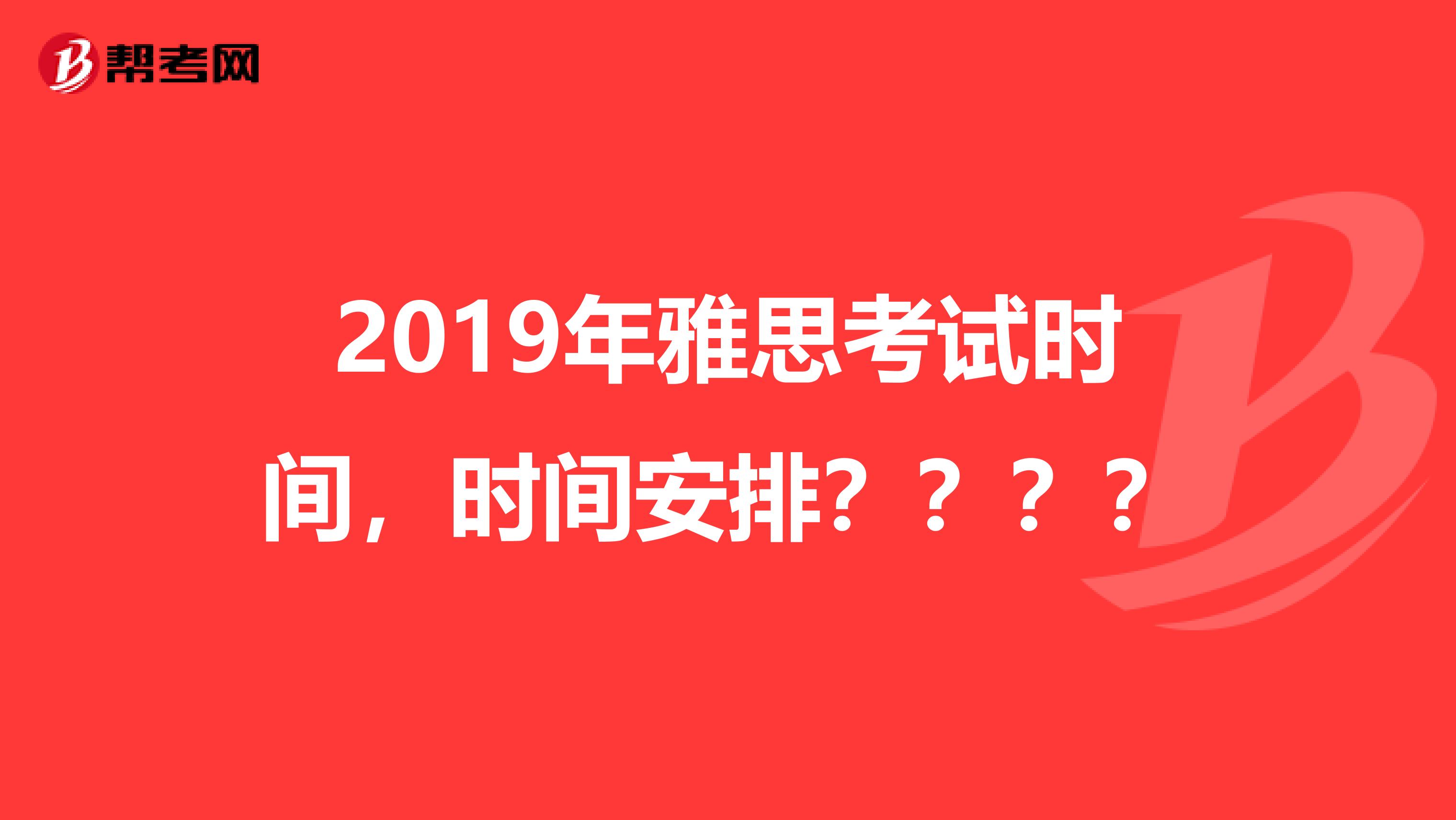 2019年雅思考试时间,时间安排????
