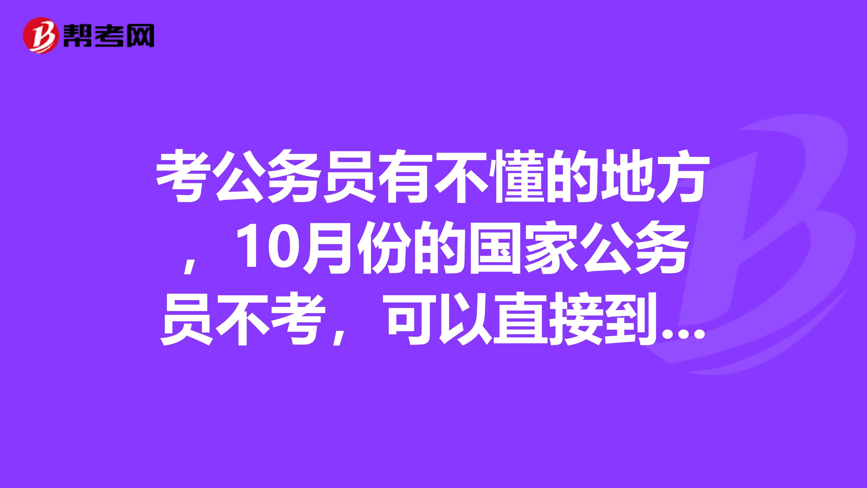 考公务员有不懂的地方,10月份的国家公务员不考,可以直接到地方单位考公务员么?这算是省考?
