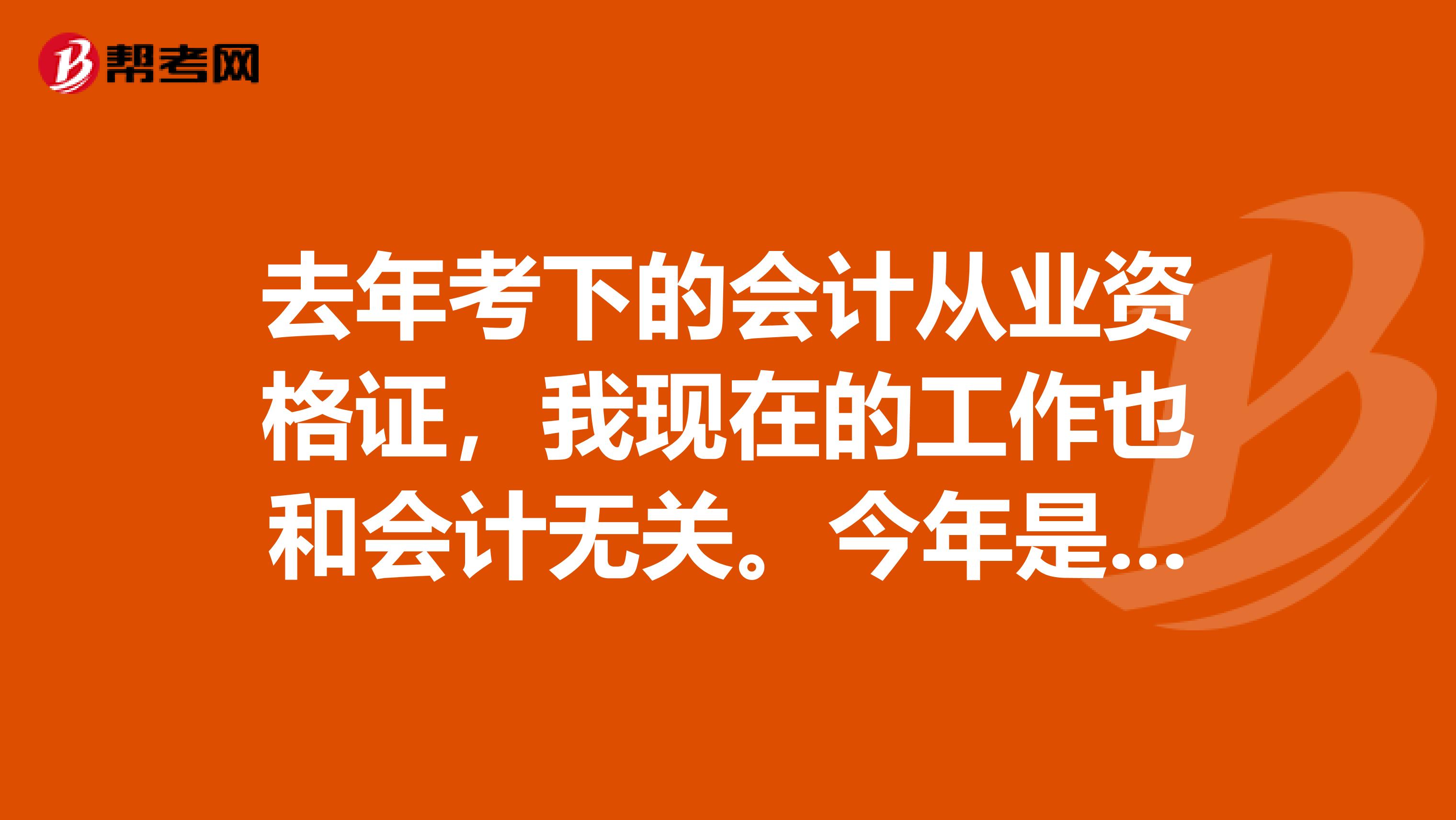 去年考下的会计从业资格证,我现在的工作也和会计无关。今年是不是需要继续教育,若是该怎么弄呢?