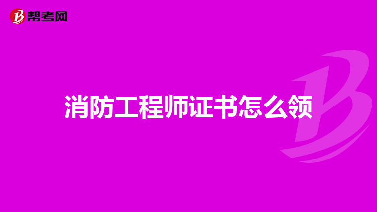 消防工程师证书怎么领