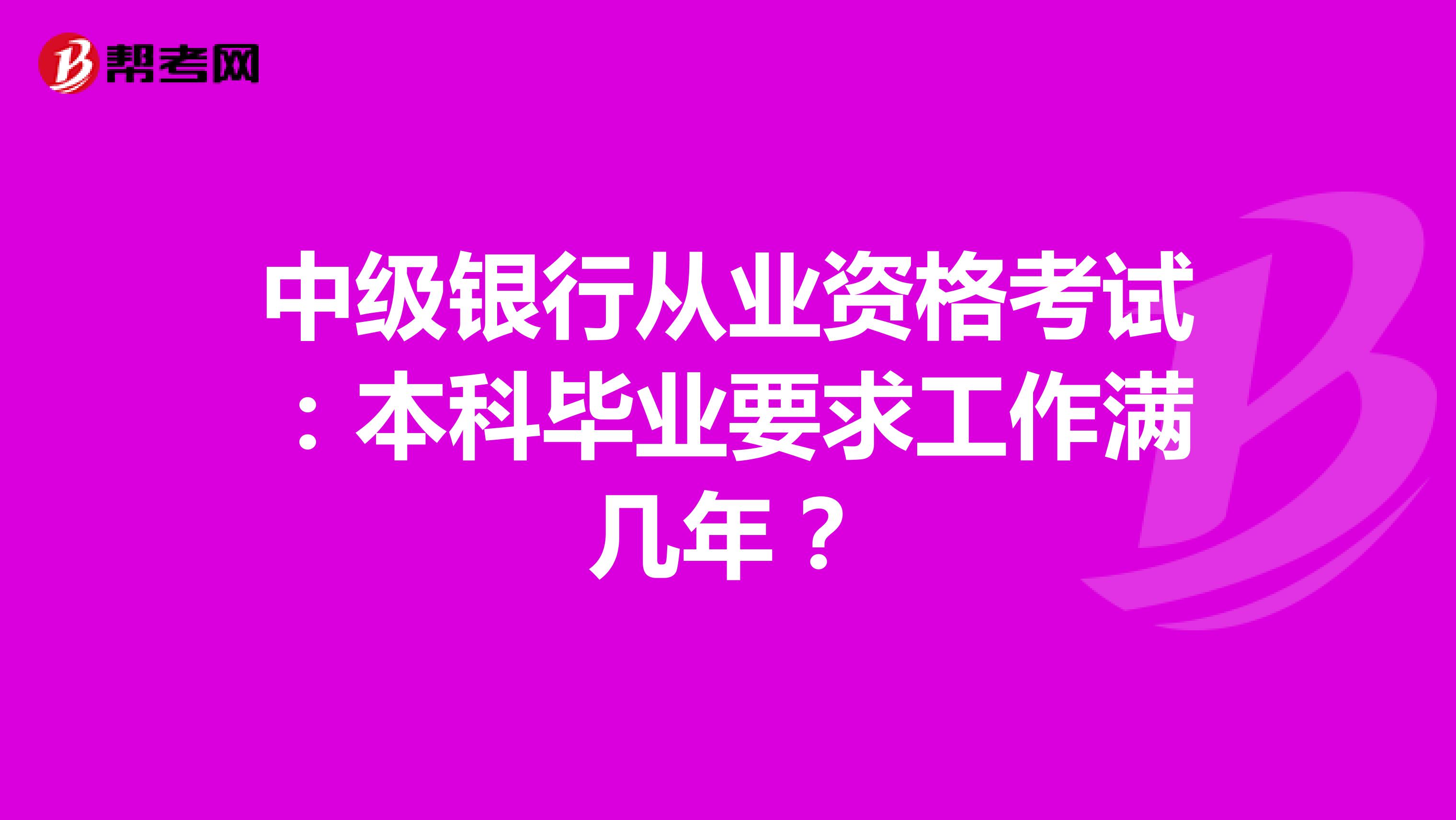 中级银行从业资格考试:本科毕业要求工作满几年?