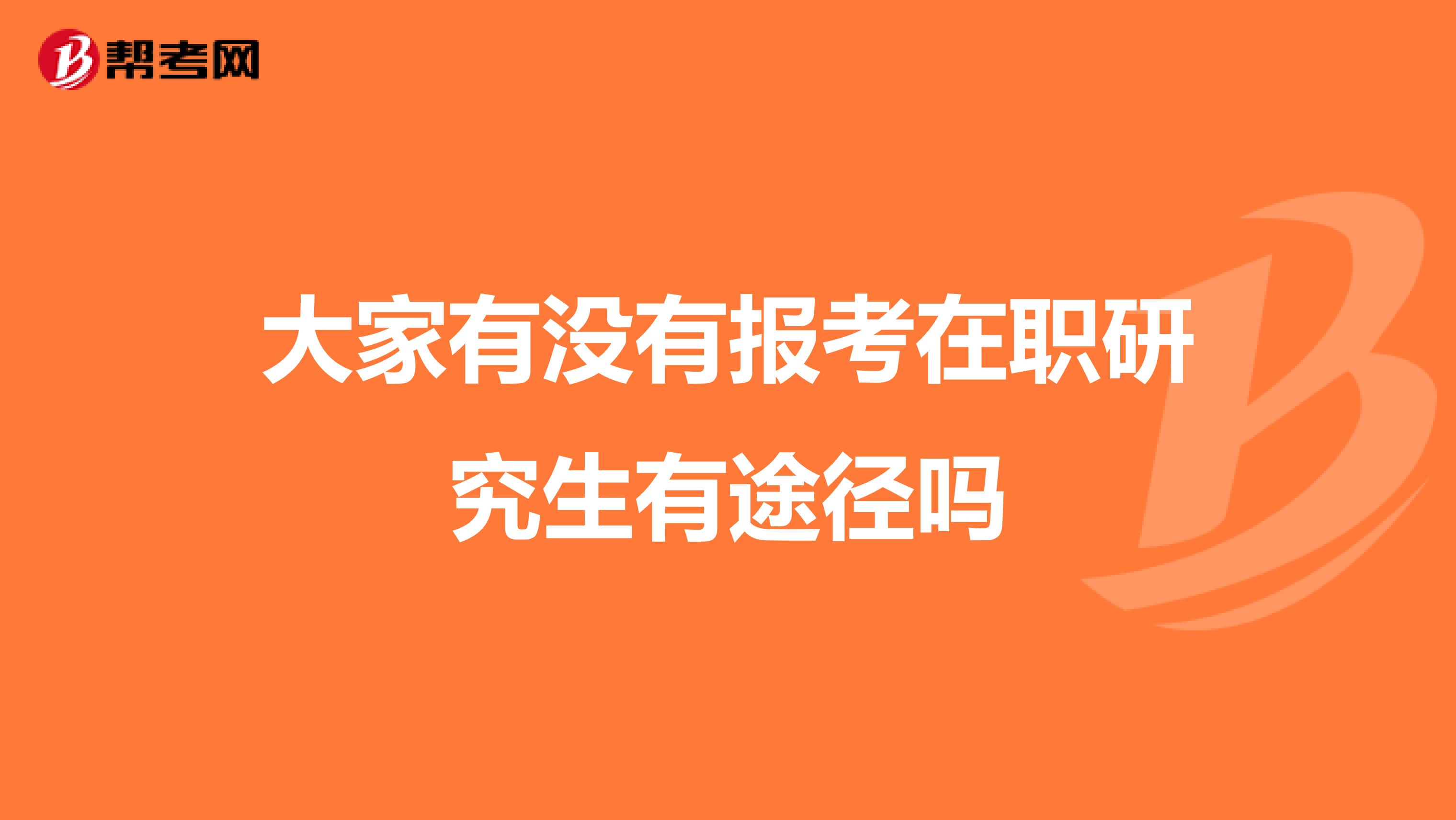 大家有没有报考在职研究生有途径吗