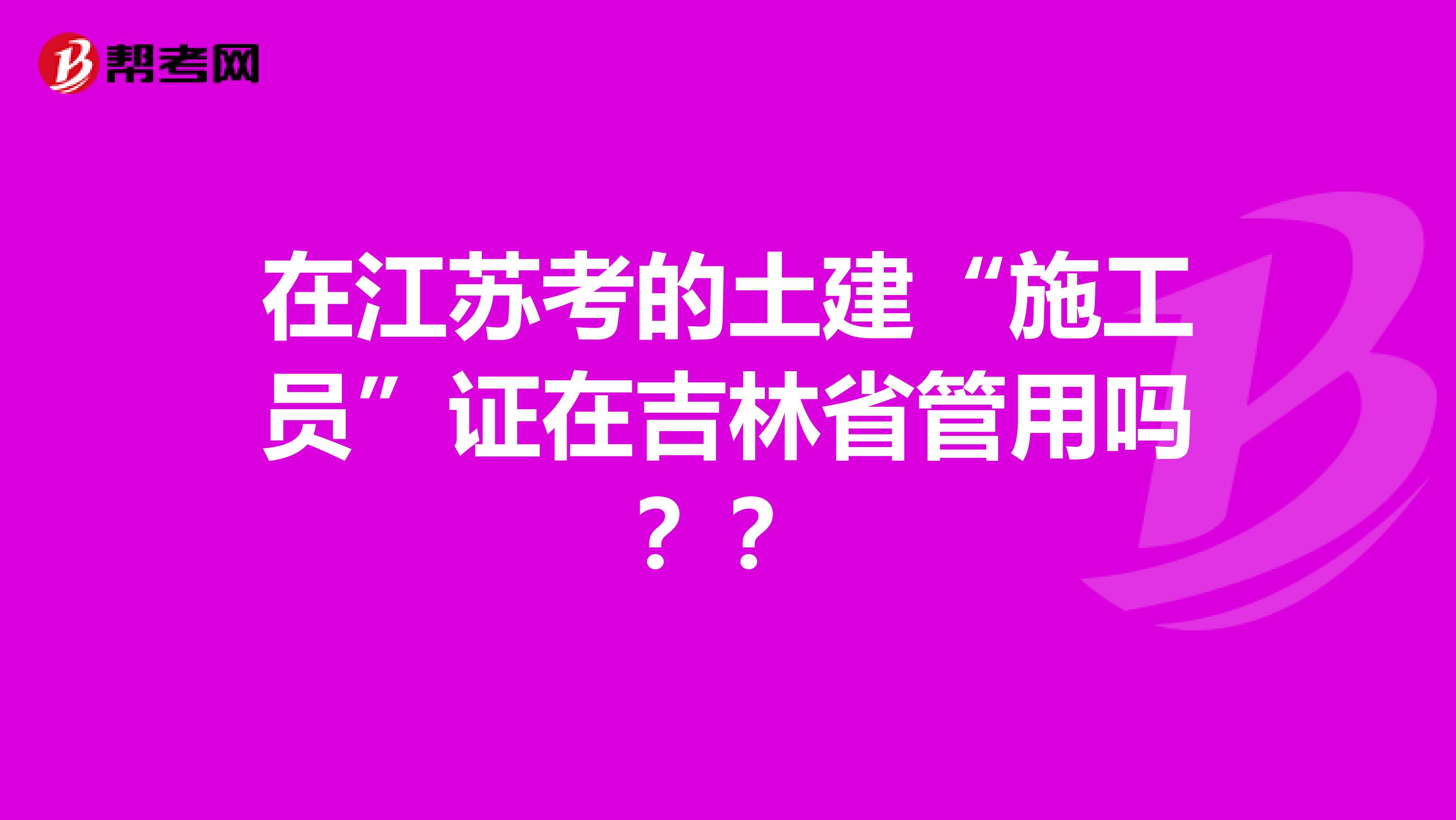 在江苏考的土建“施工员”证在吉林省管用吗？？