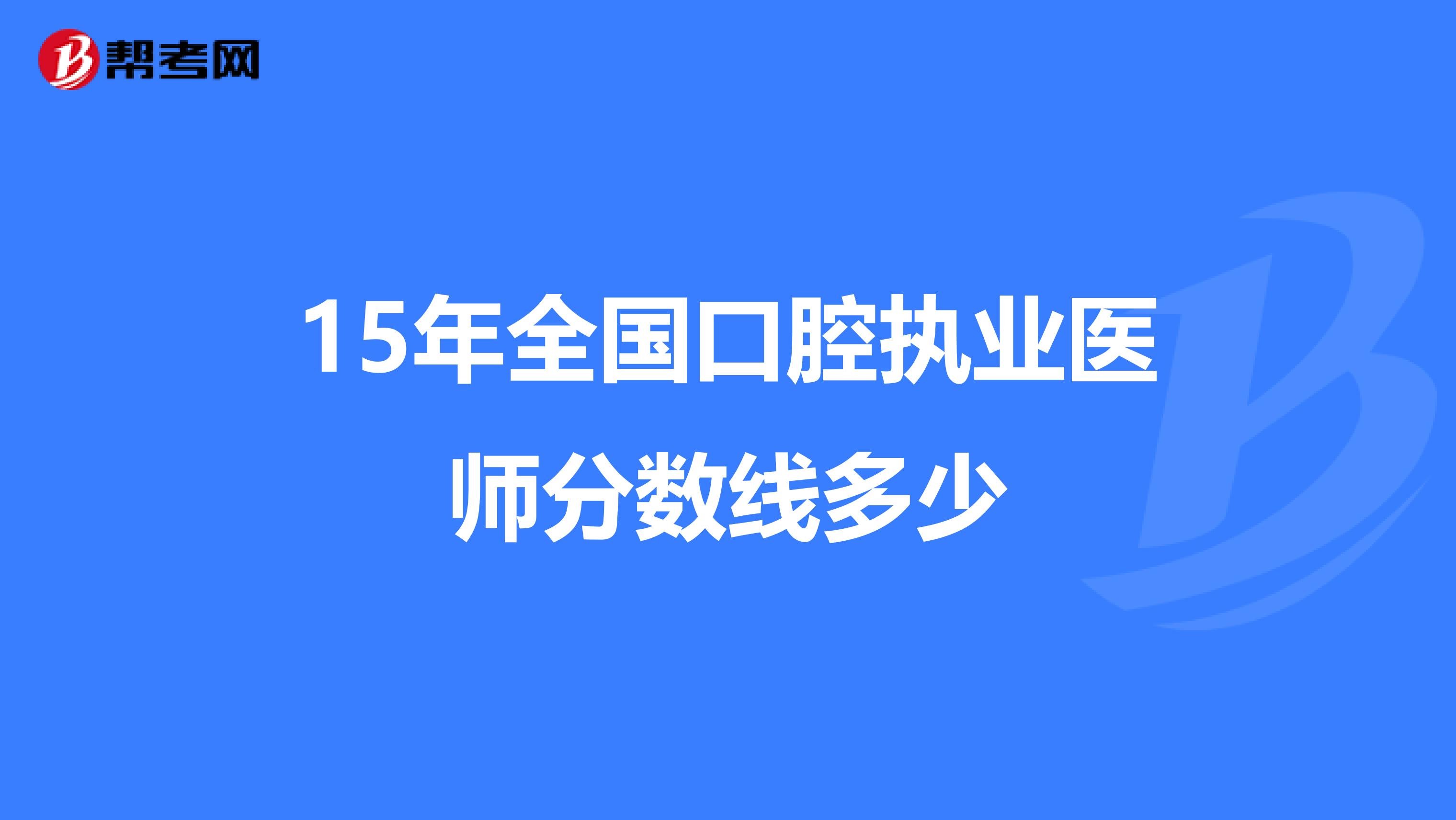 15年全国口腔执业医师分数线多少