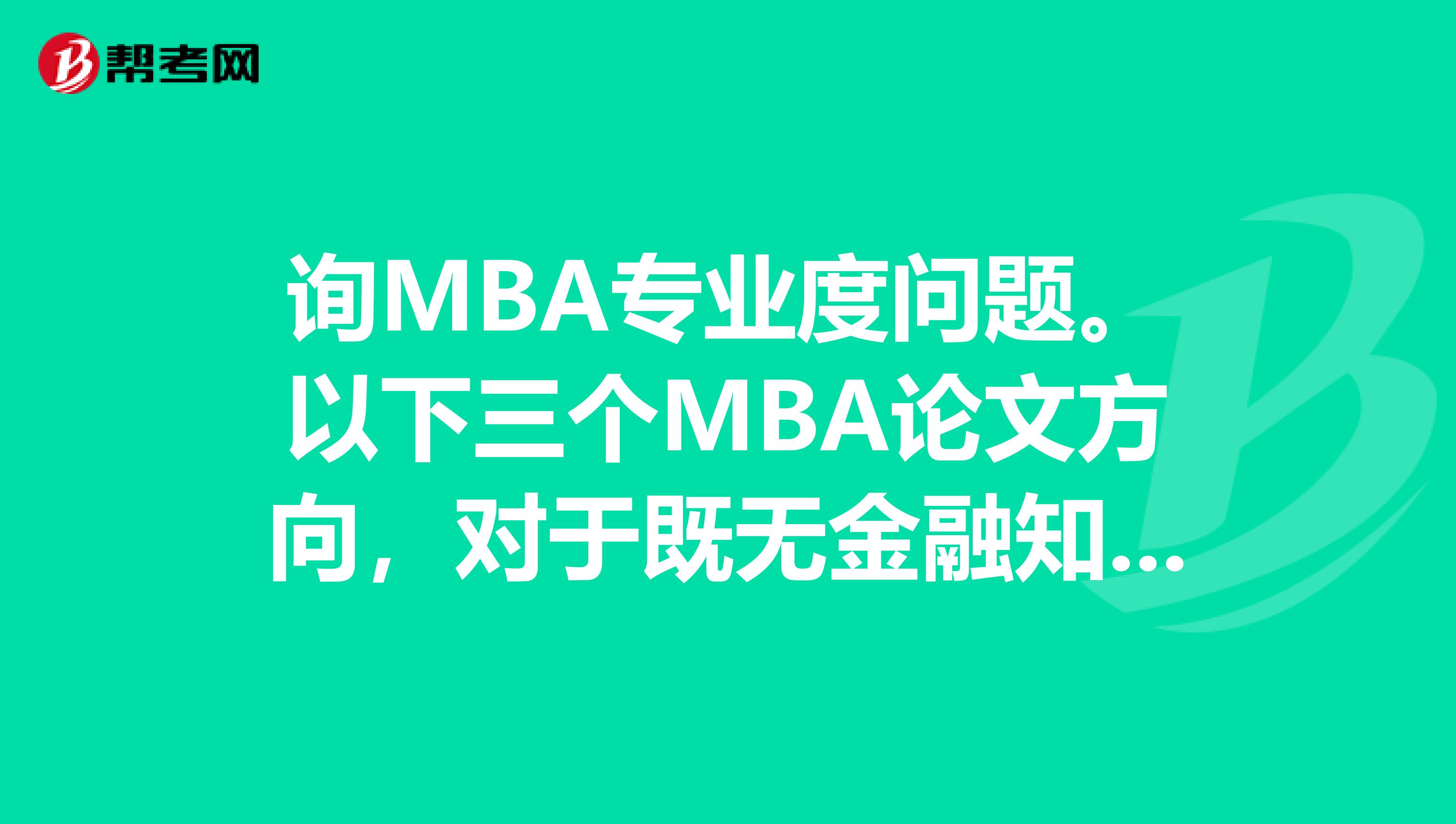 询MBA专业度问题。以下三个MBA论文方向,对于既无金融知识又无管理知识的人说,哪一个更简单?