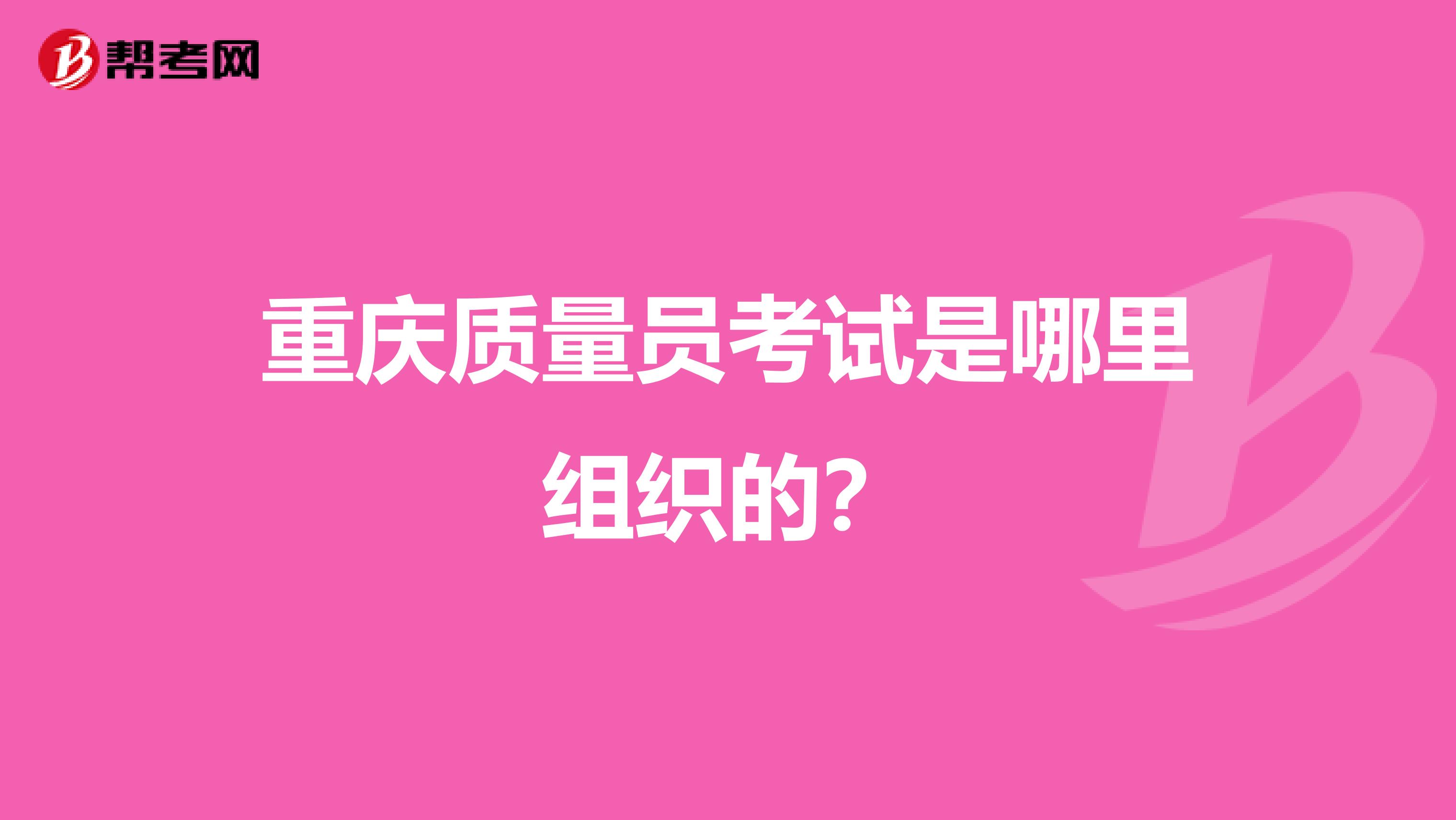 重庆质量员考试是哪里组织的？