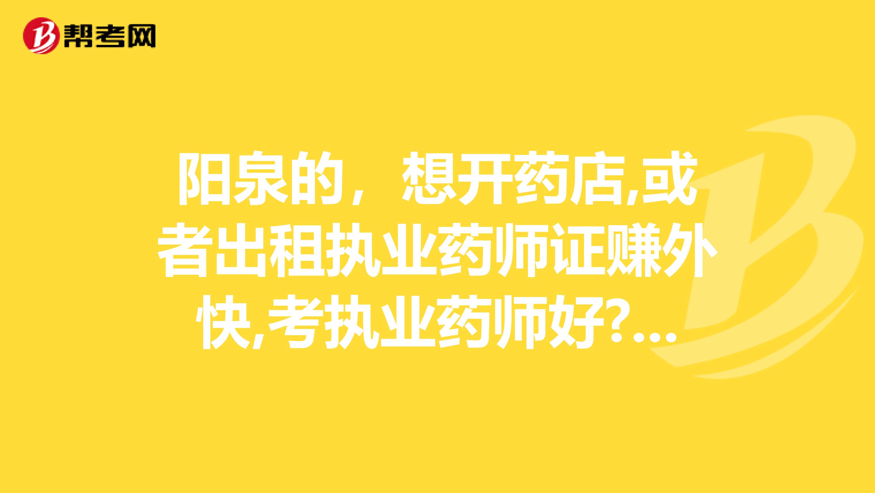 阳泉的，想开药店,或者出租执业药师证赚外快,考执业药师好?还是执业中药师好呢?