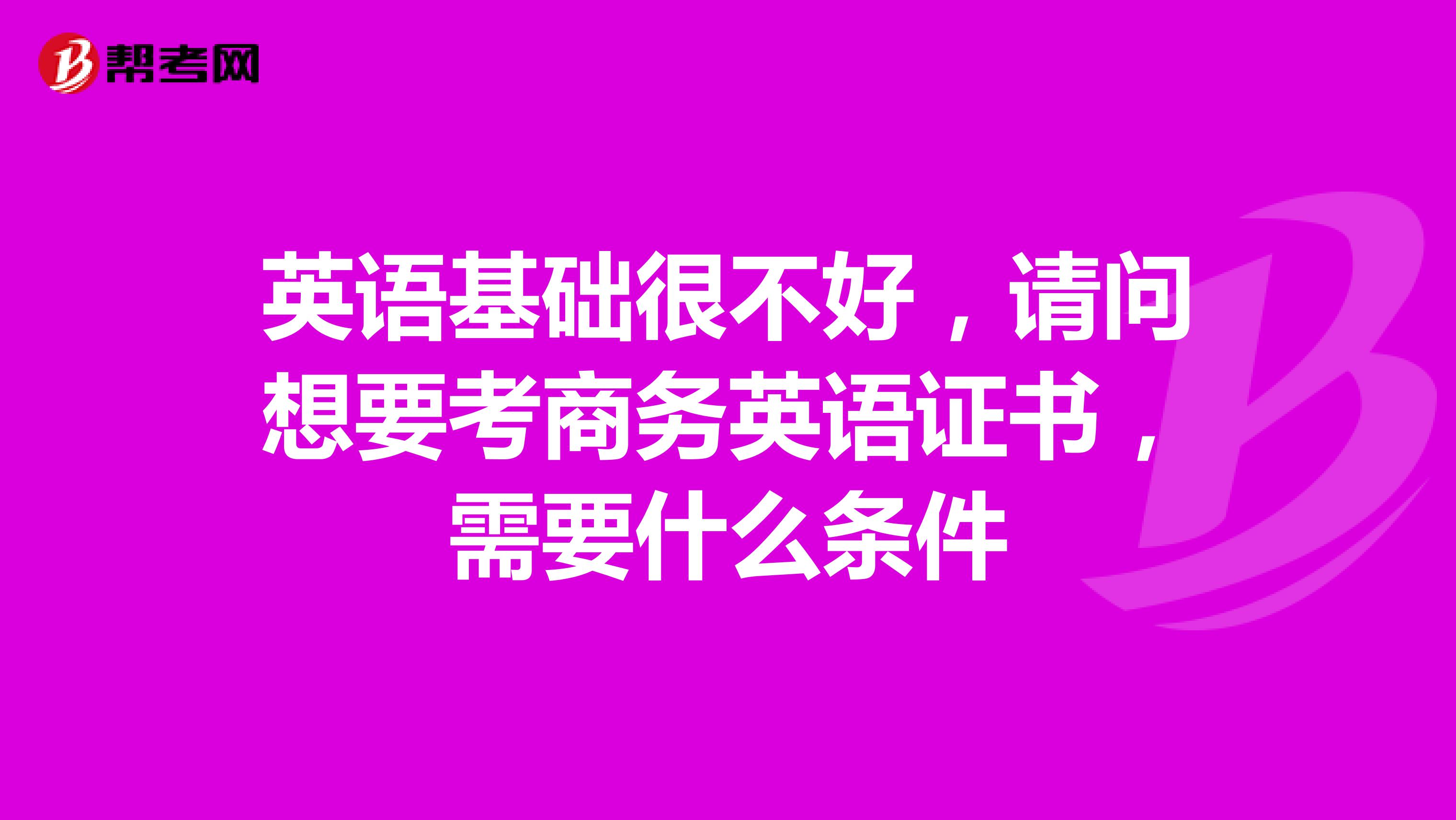 英语基础很不好,请问想要考商务英语证书,需要什么条件