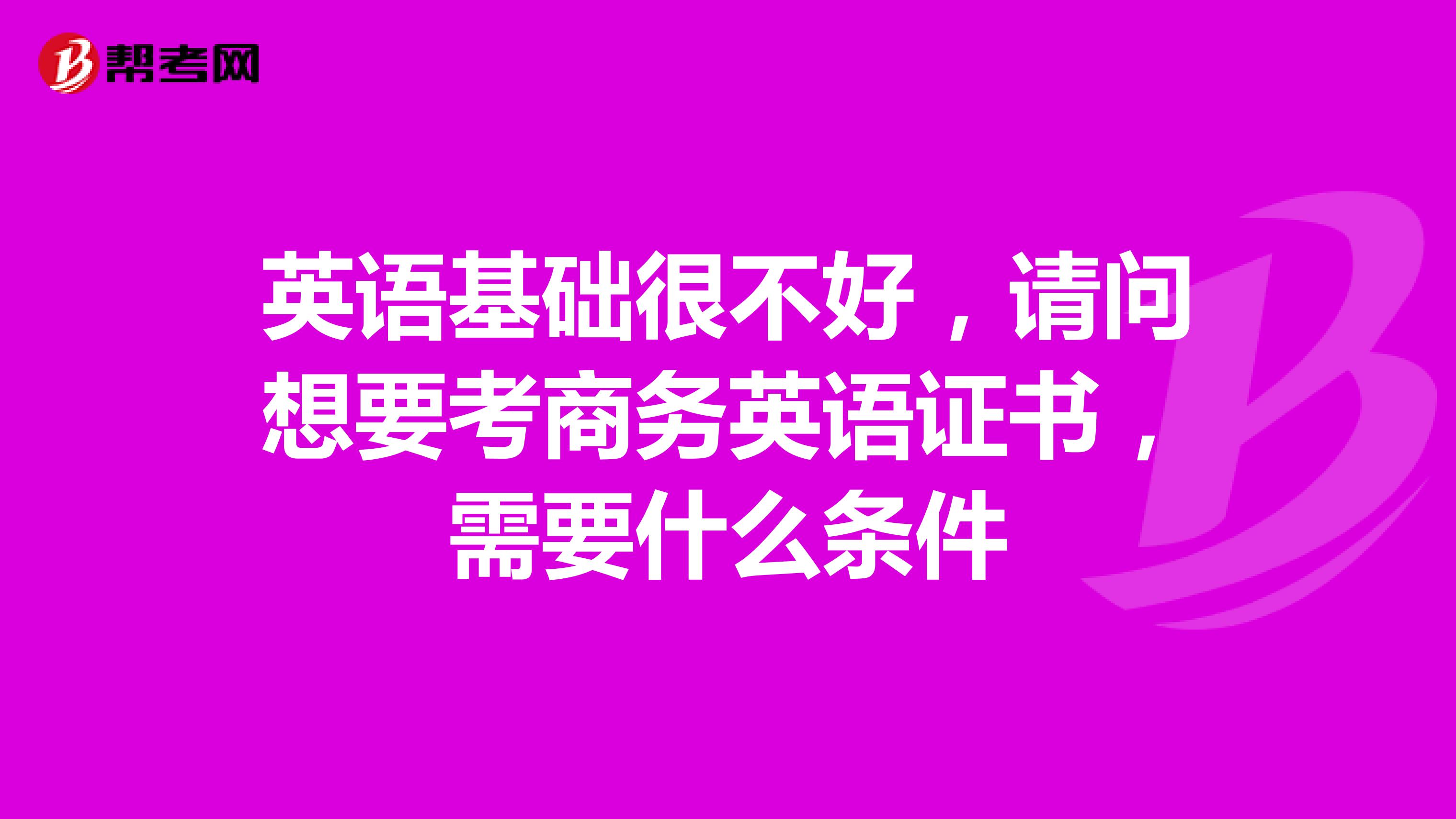 英语基础很不好，请问想要考商务英语证书，需要什么条件