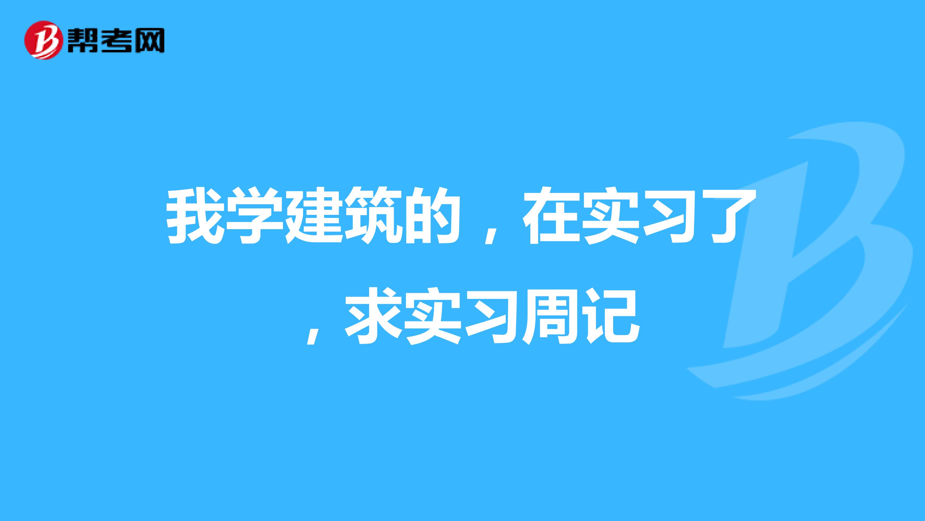 我学建筑的，在实习了，求实习周记