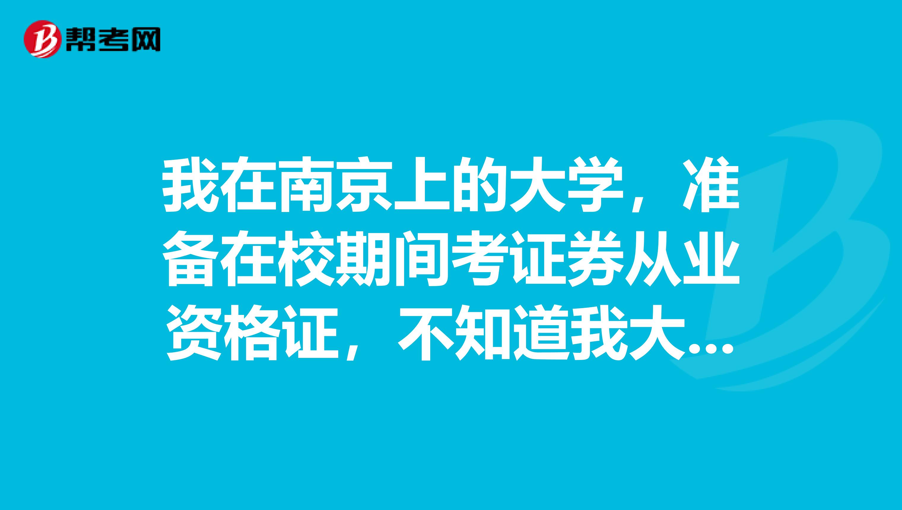 我在南京上的大学，准备在校期间考证券从业资格证，不知道我大三能不能考？