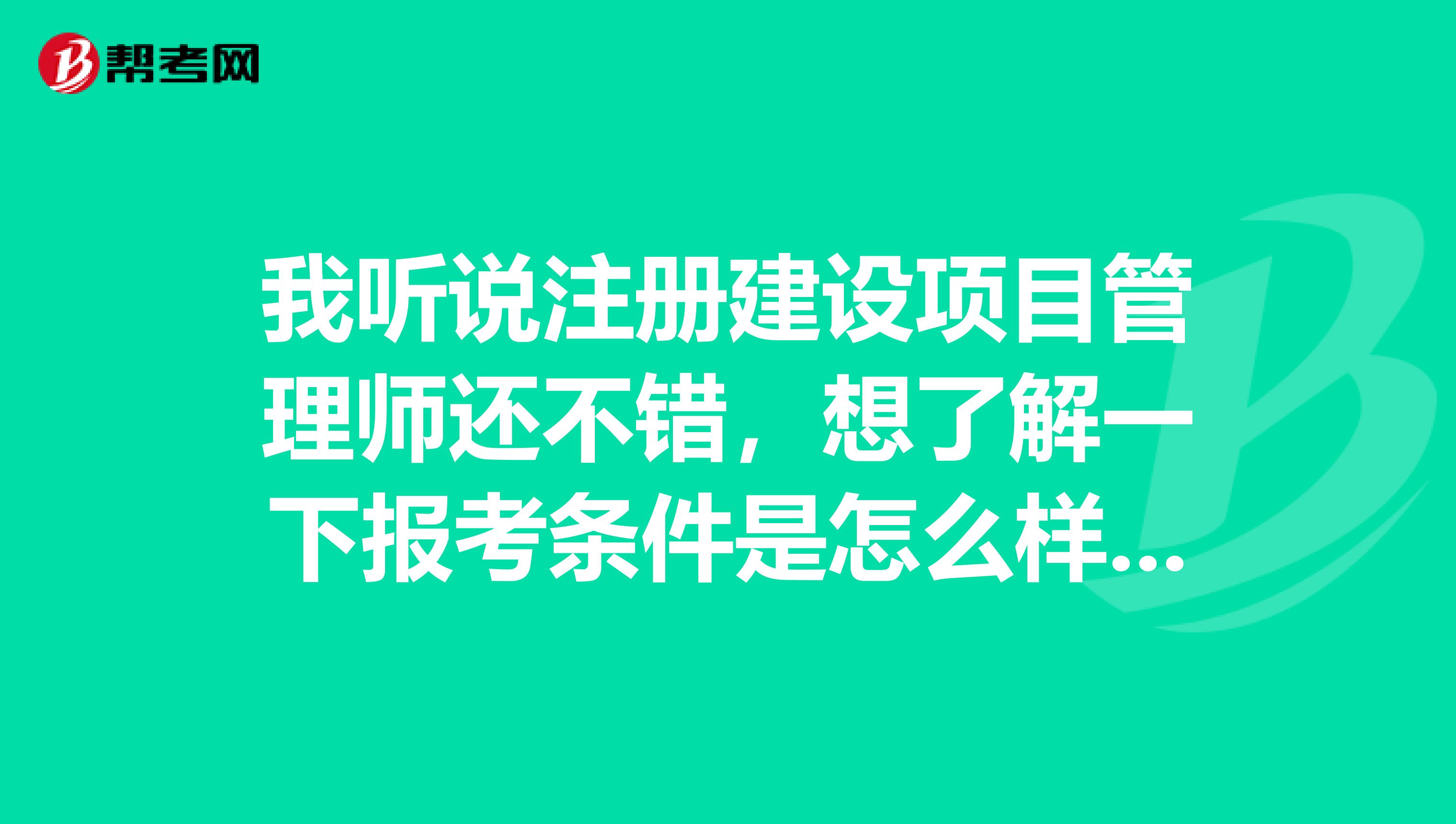 我聽說(shuō)注冊(cè)建設(shè)項(xiàng)目管理師還不錯(cuò)，想了解一下報(bào)考條件是怎么樣的？