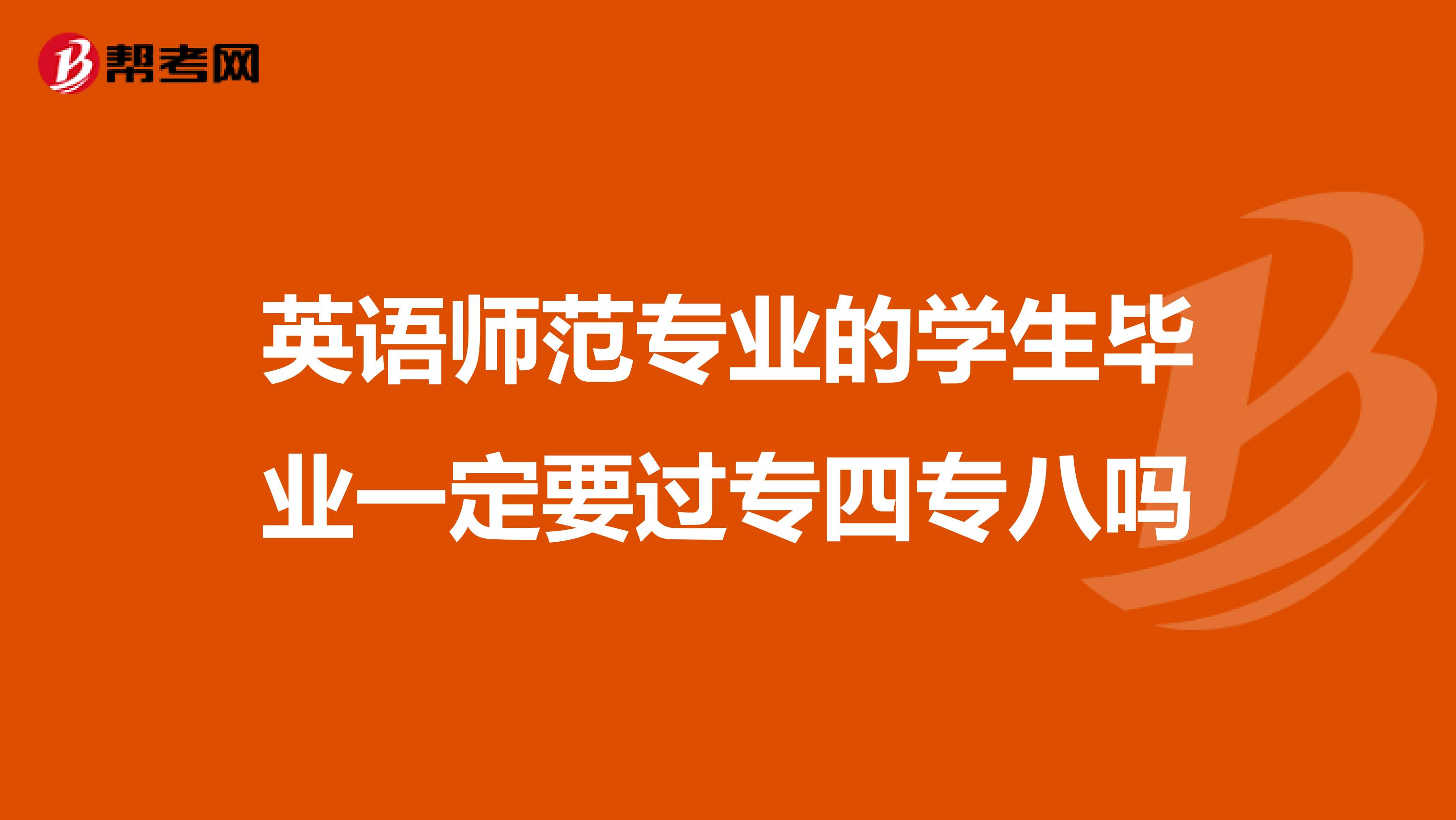 英语师范专业的学生毕业一定要过专四专八吗