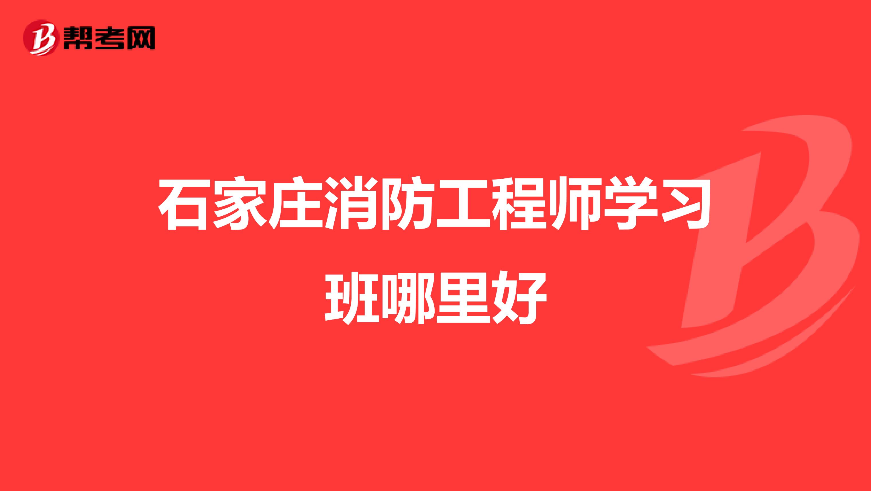 石家庄消防工程师学习班哪里好