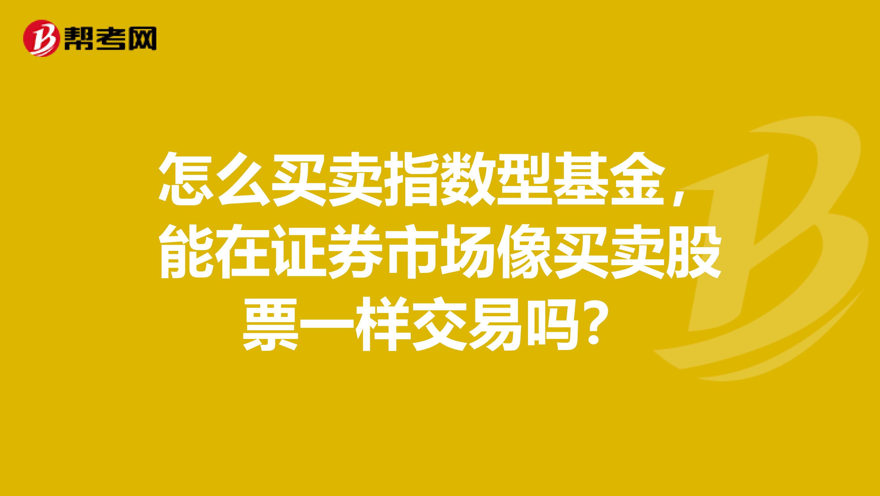 怎么买卖指数型基金,能在证券市场像买卖股票一样交易吗?