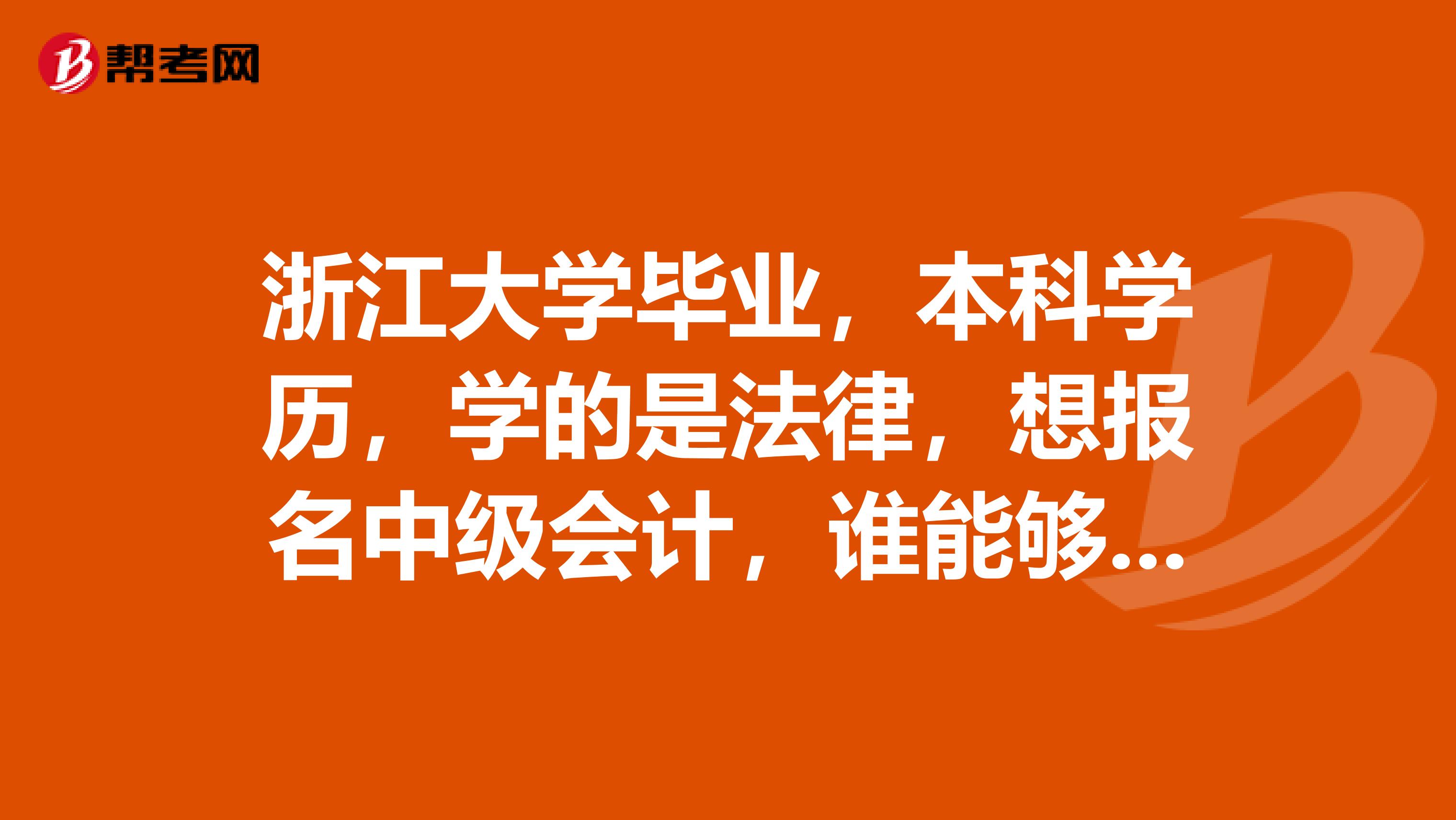 浙江大学毕业,本科学历,学的是法律,想报名中级会计,谁能够说一下报名条件呢