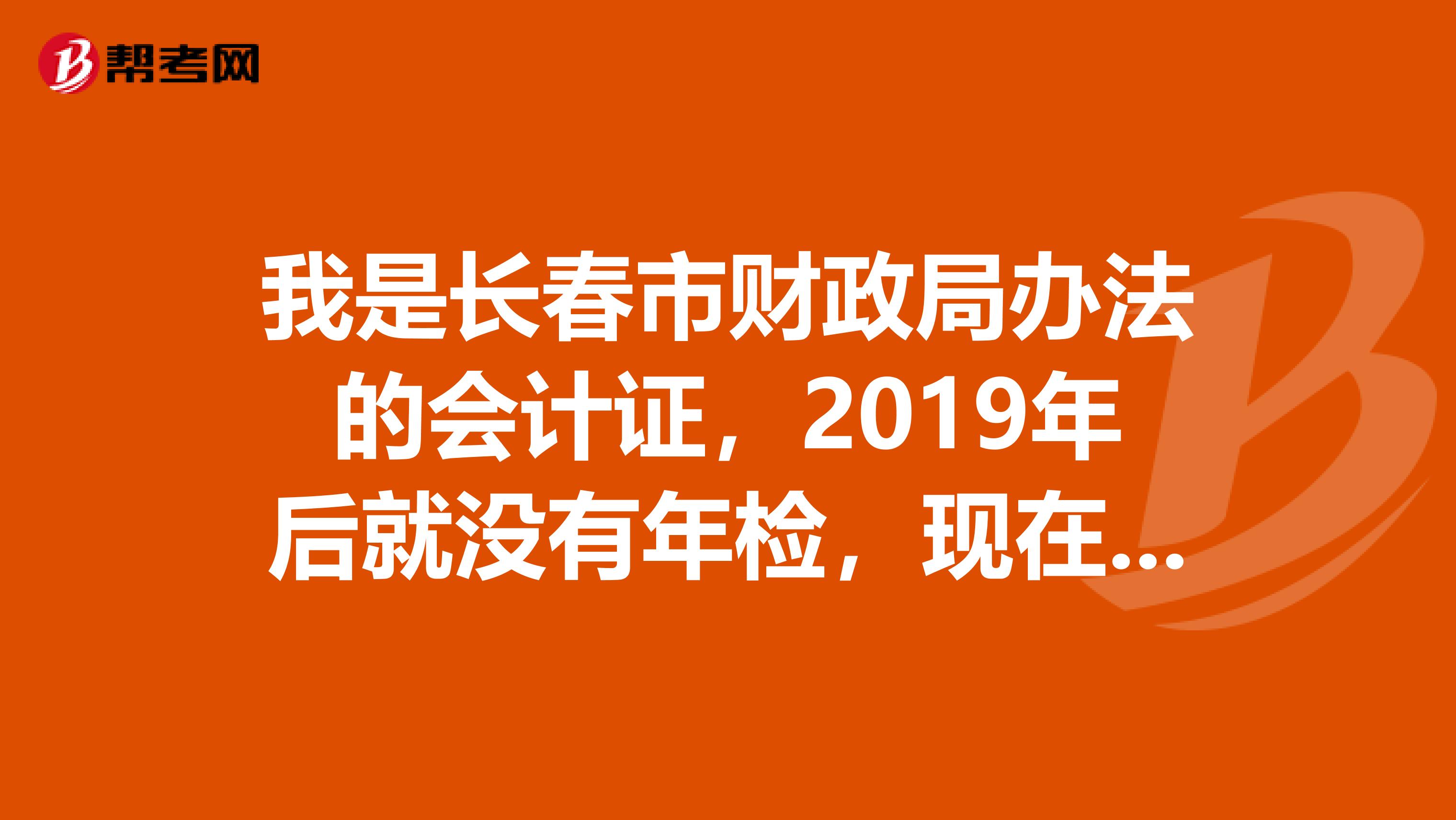 我是长春市财政局办法的会计证，2019年后就没有年检，现在我想把原来的年检费都补交上，继续进行年检，不