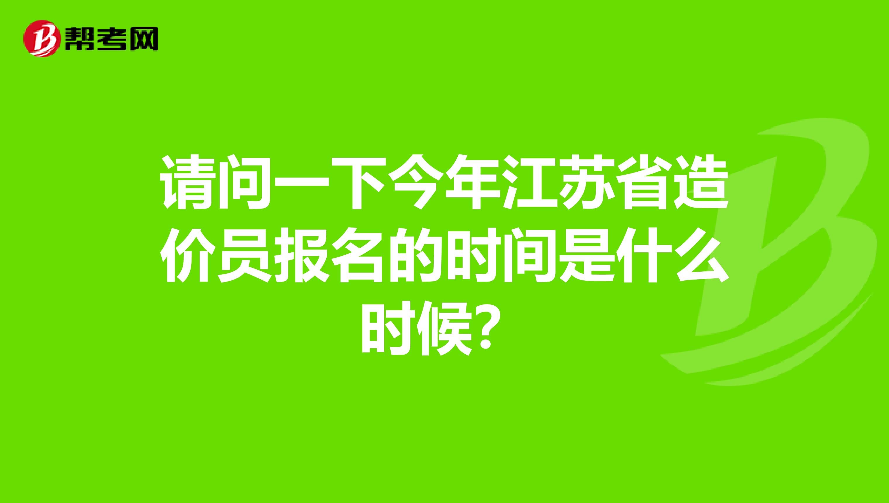 请问一下今年江苏省造价员报名的时间是什么时候？