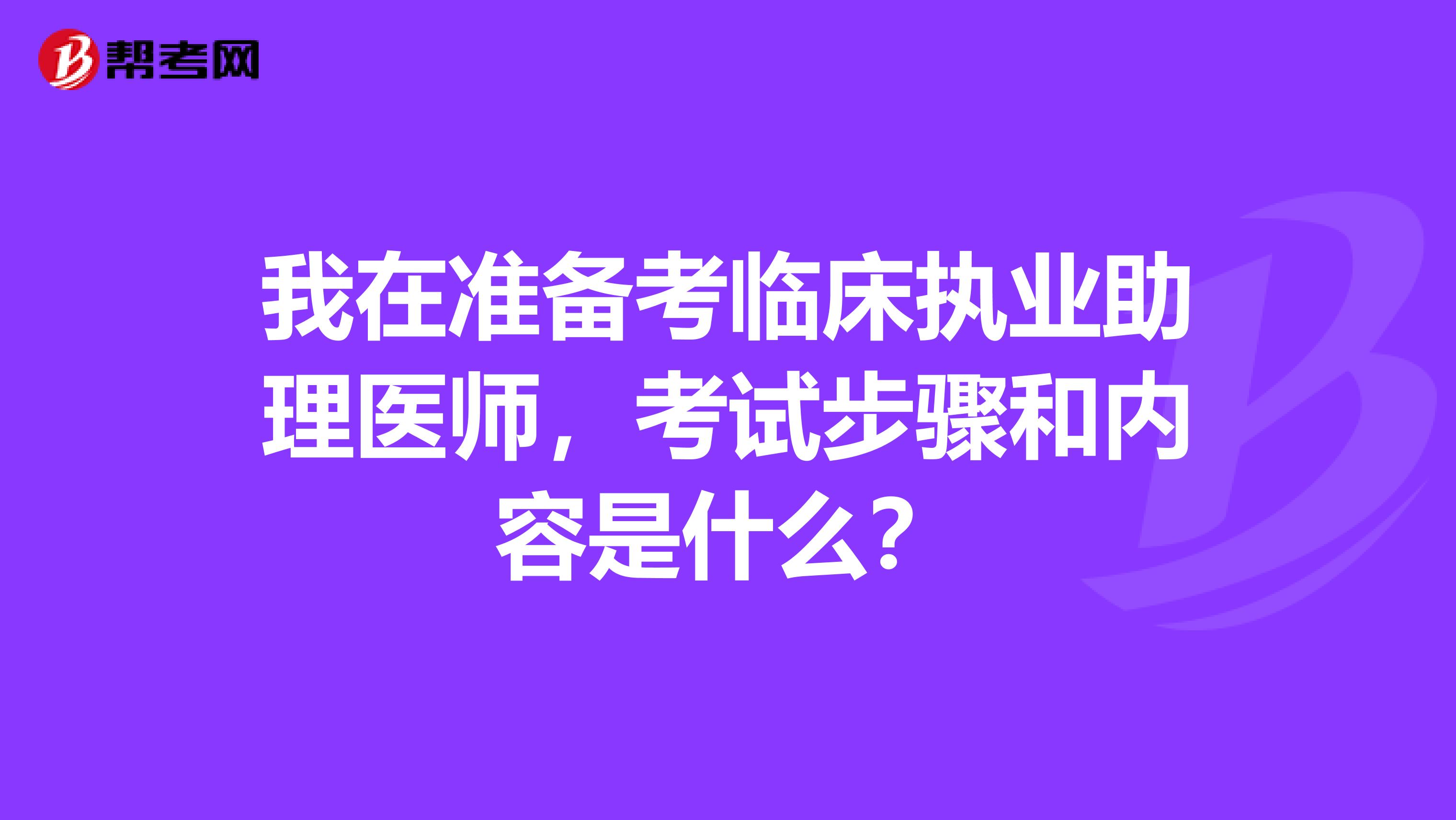 我在准备考临床执业助理医师，考试步骤和内容是什么？