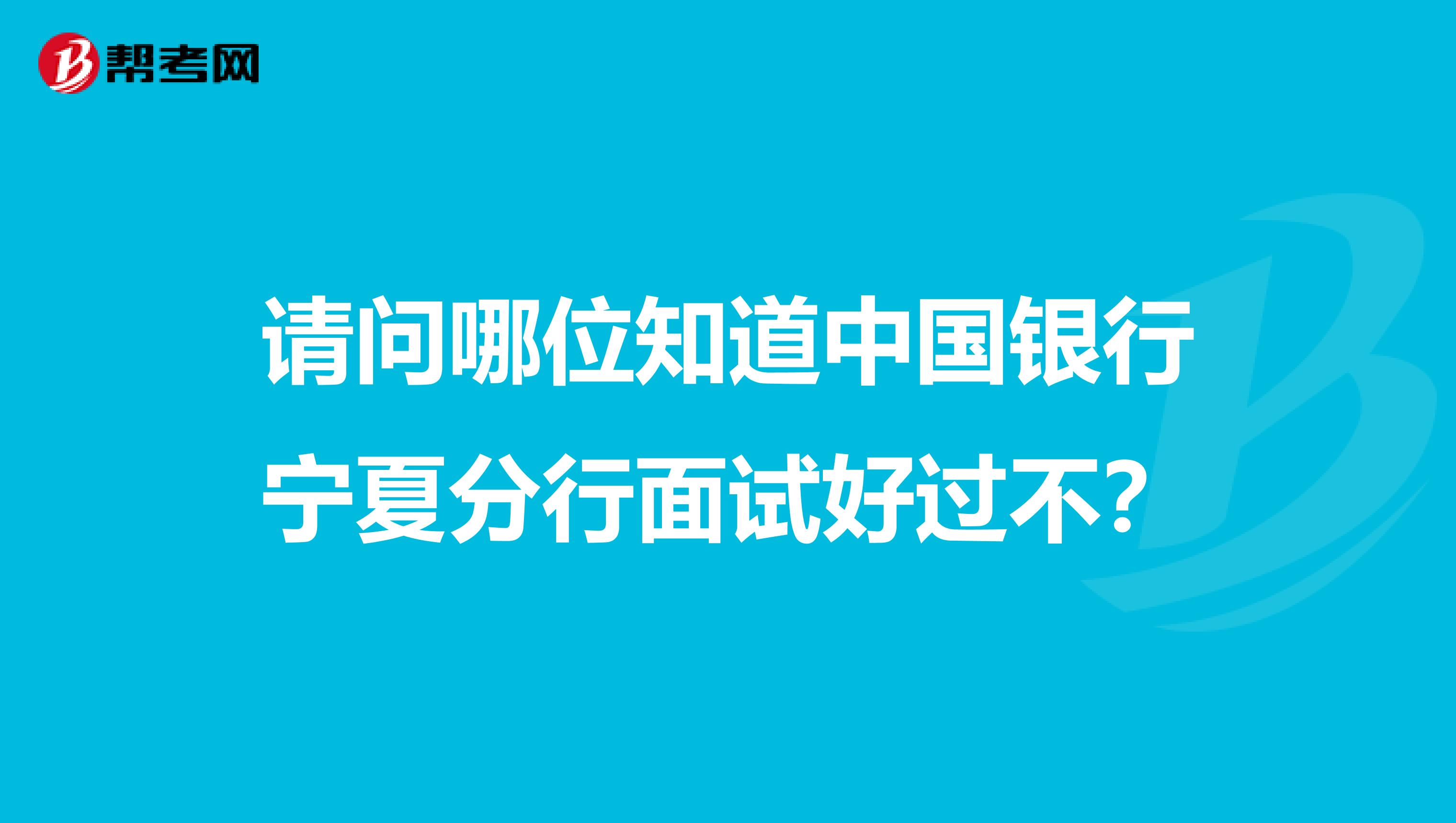 请问哪位知道中国银行宁夏分行面试好过不?