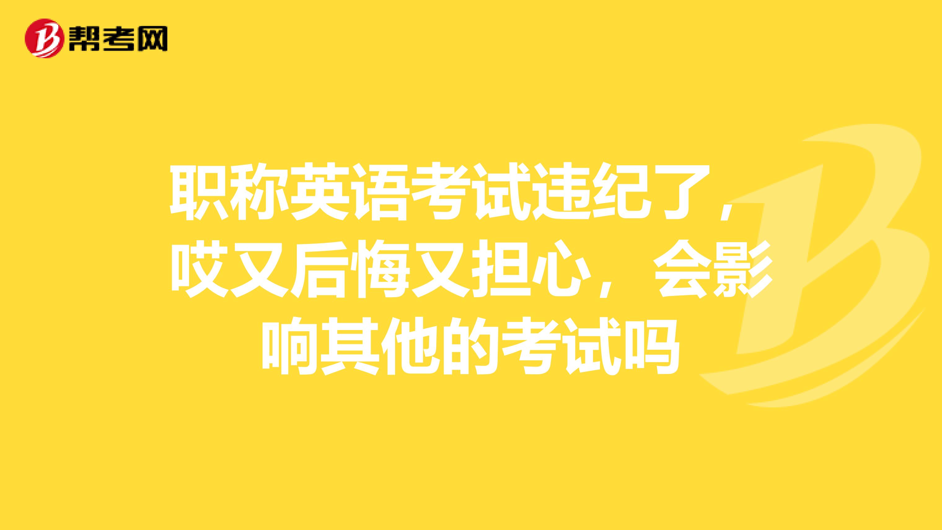 职称英语考试违纪了，哎又后悔又担心，会影响其他的考试吗