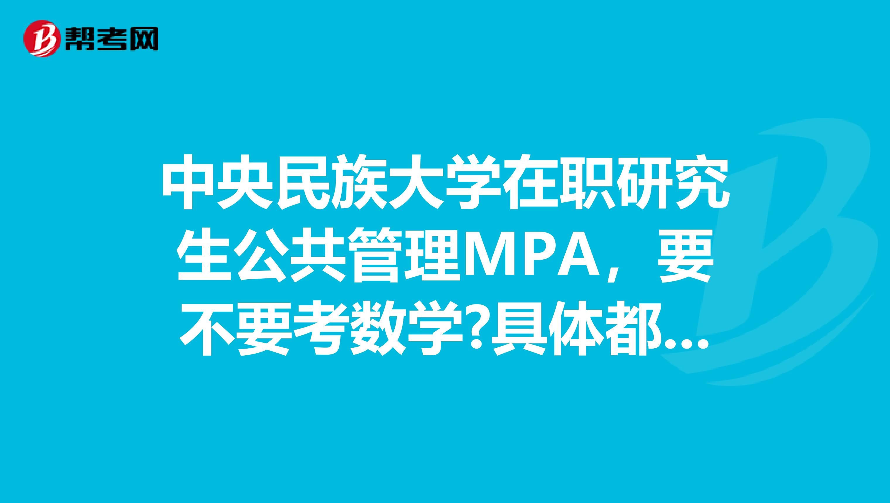 中央民族大學(xué)在職研究生公共管理MPA，要不要考數(shù)學(xué)?具體都考哪些科目呢？