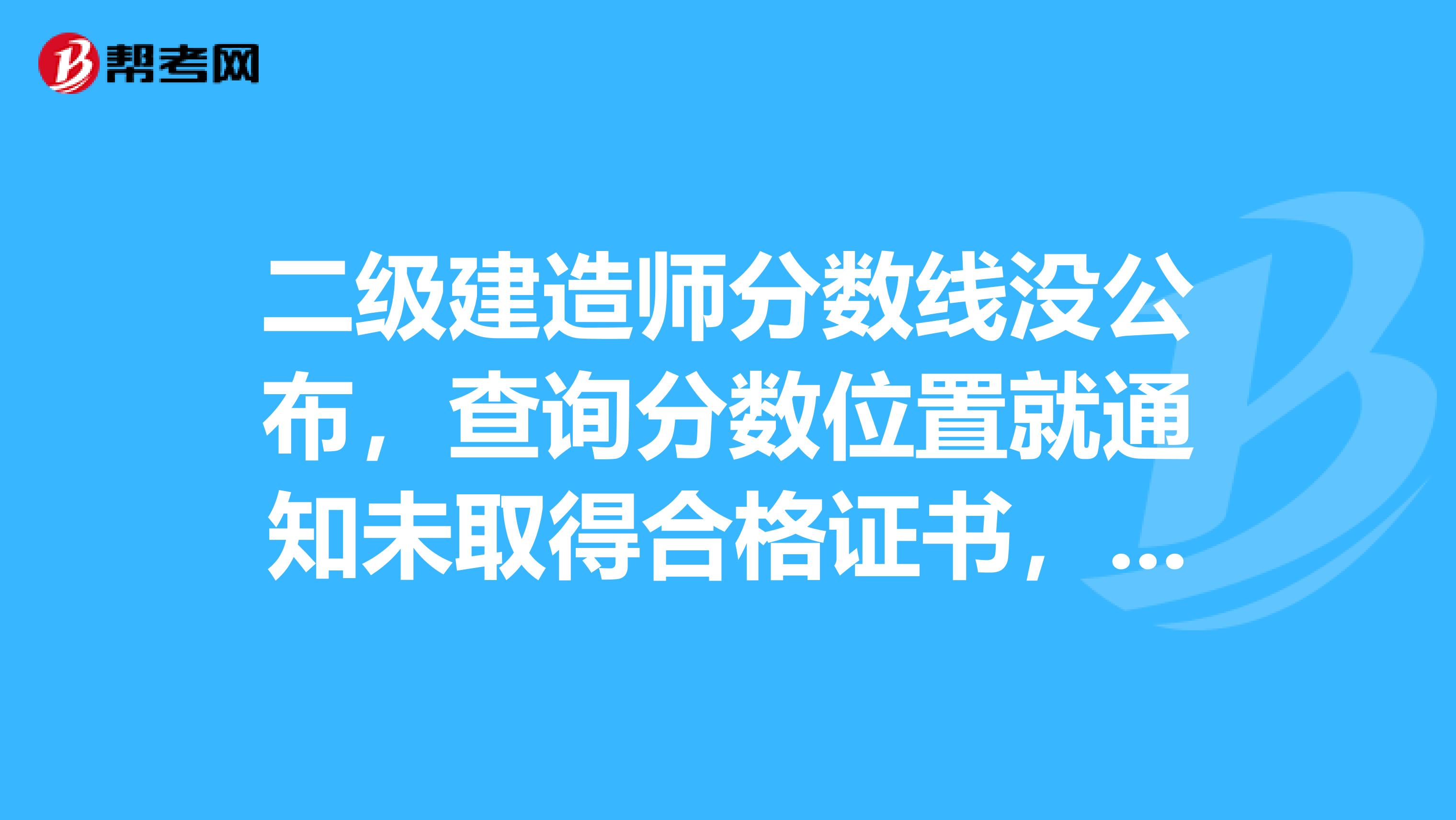 二级建造师分数线没公布,查询分数位置就通知未取得合格证书,为什么?