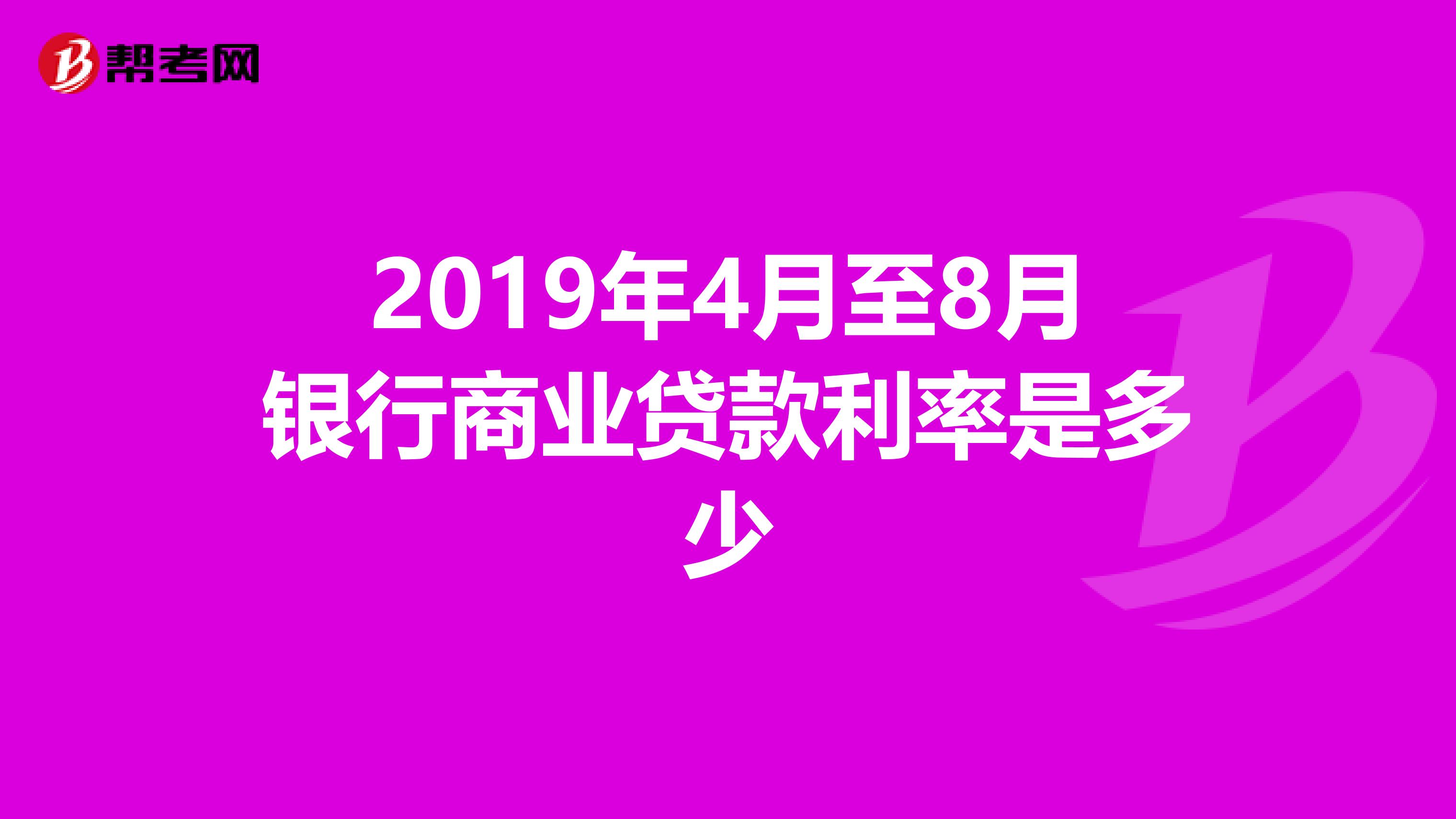 2019年4月至8月银行商业贷款利率是多少