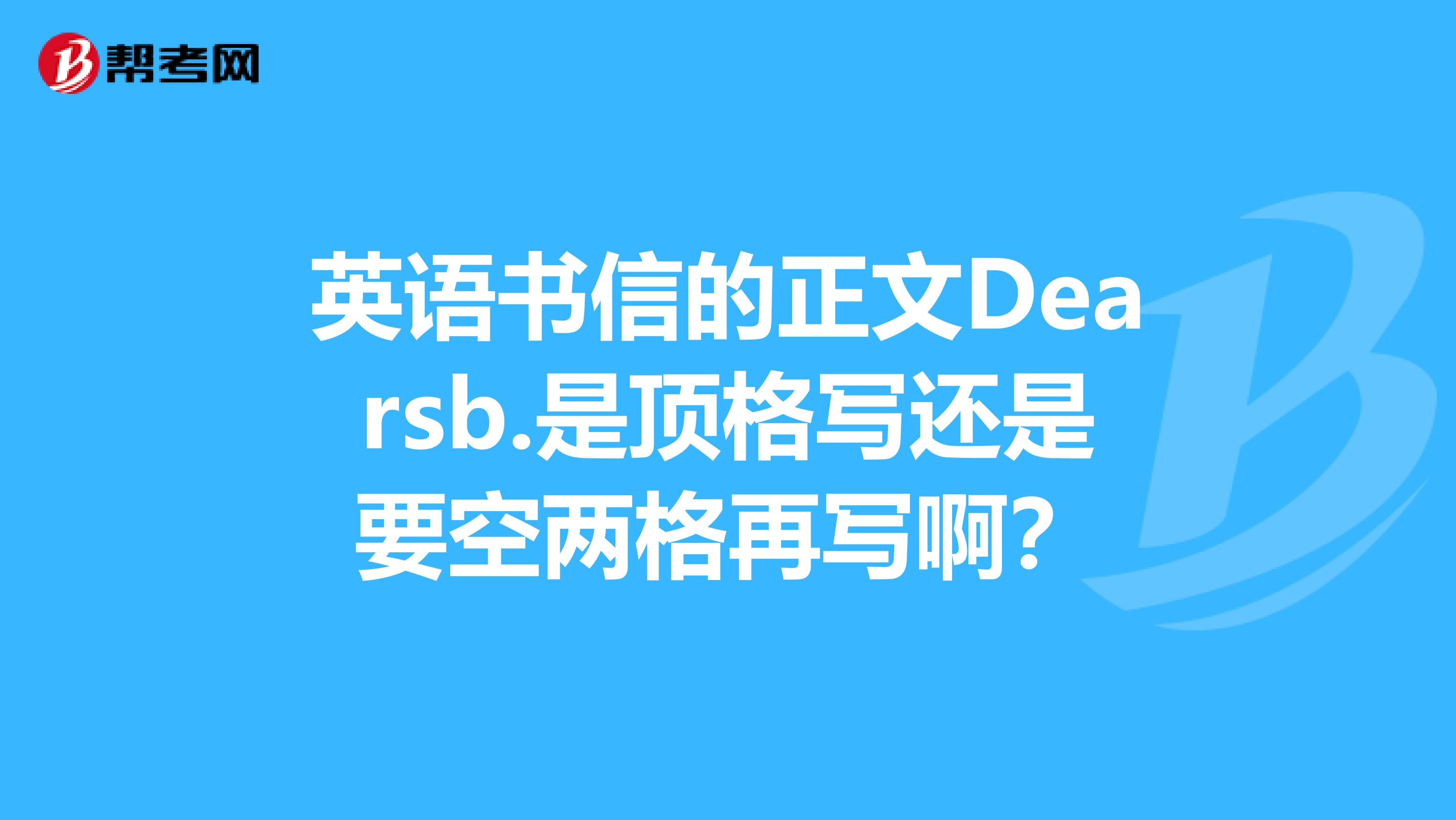 英语书信的正文Dearsb.是顶格写还是要空两格再写啊？
