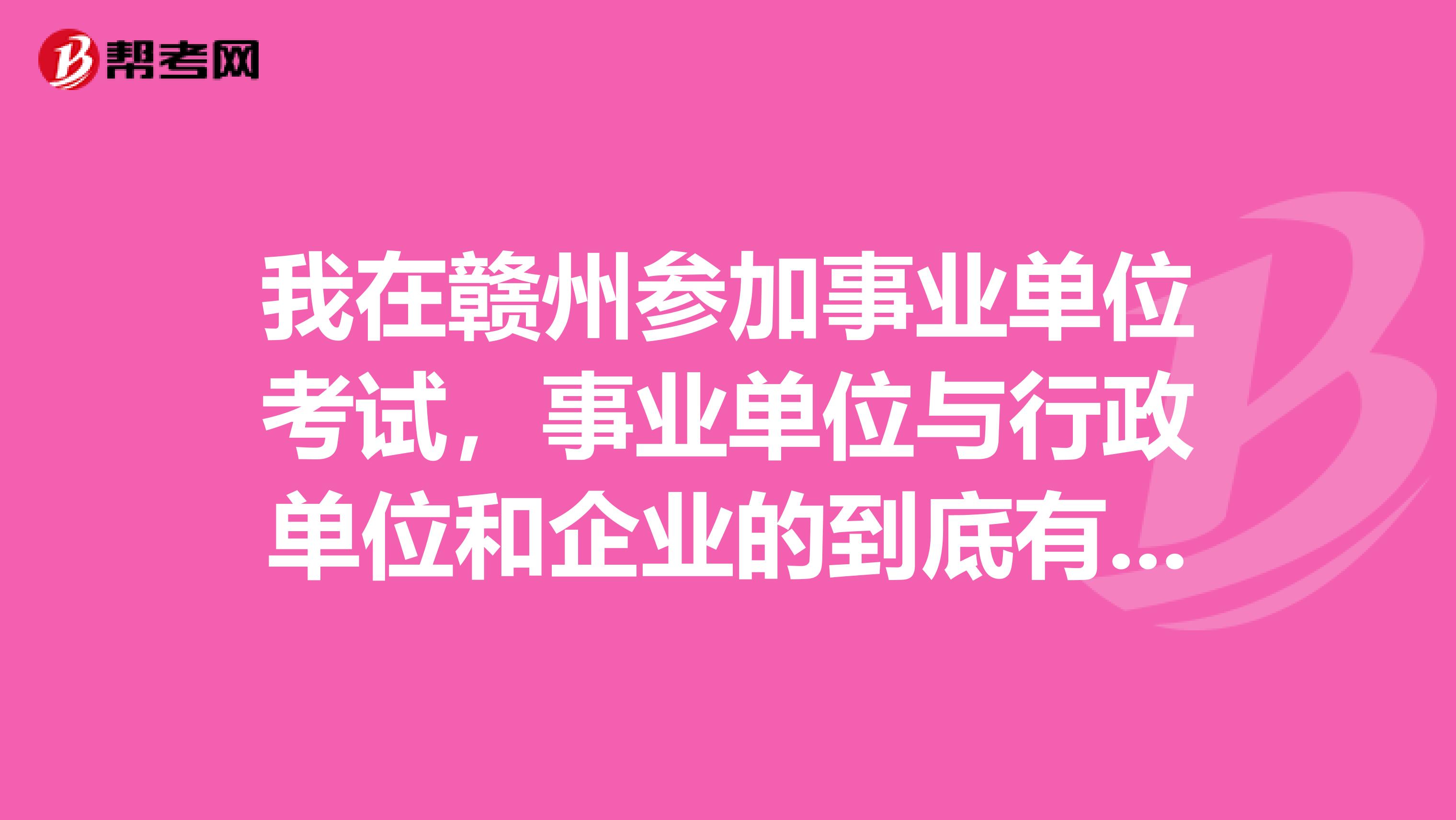 我在赣州参加事业单位考试，事业单位与行政单位和企业的到底有什么不同？各自的特点？