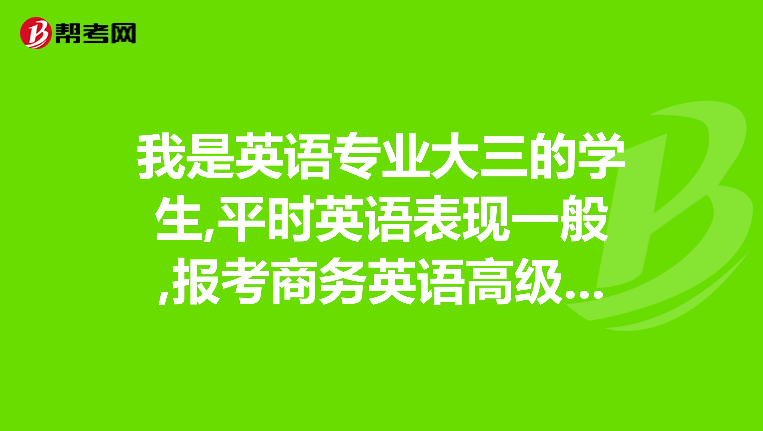 我是英语专业大三的学生,平时英语表现一般,报考商务英语高级的通过率有多大