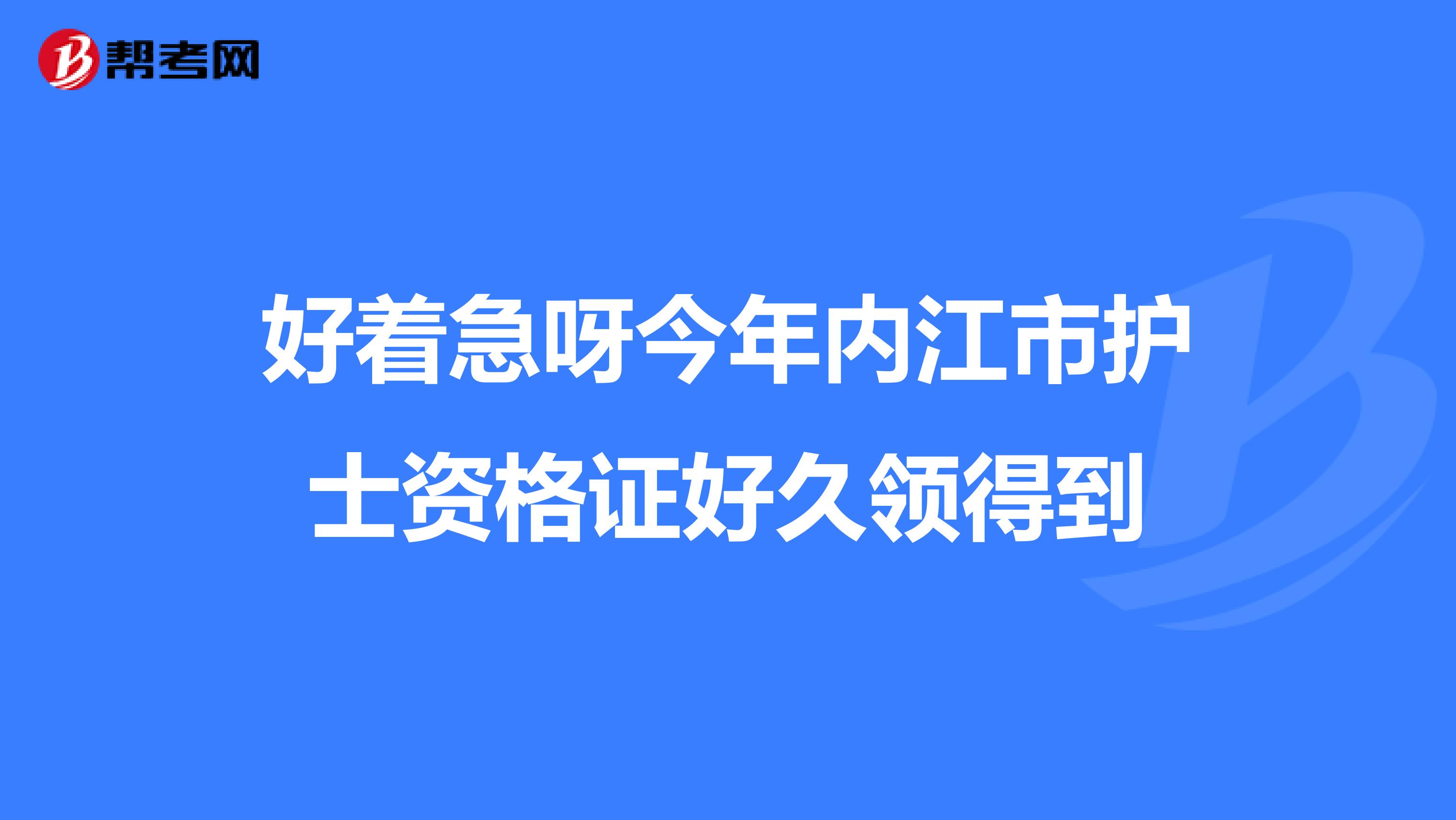好著急呀今年內江市護士資格證好久領得到