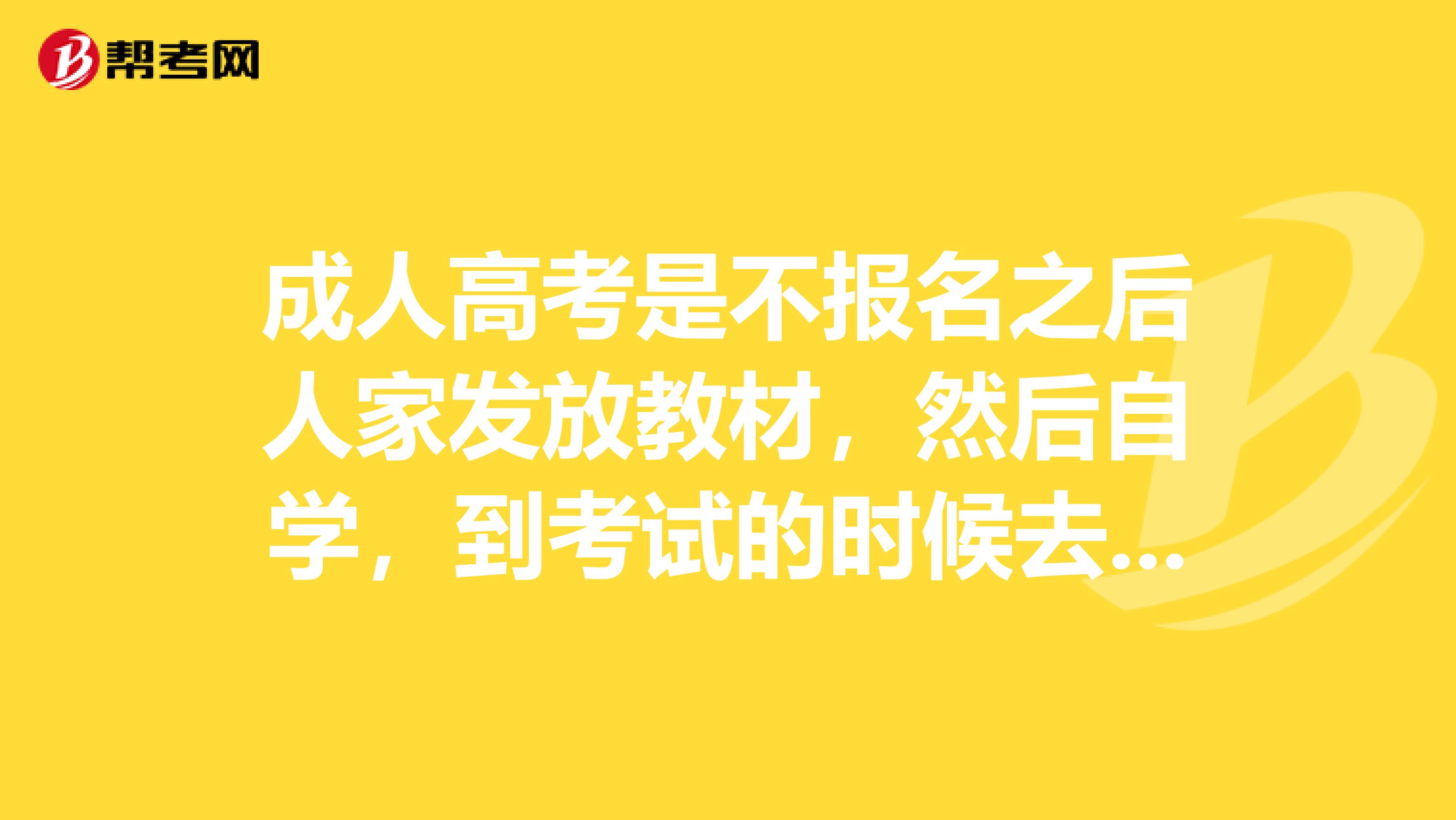 成人高考是不报名之后人家发放教材,然后自学,到考试的时候去考试是吗?我是西安的