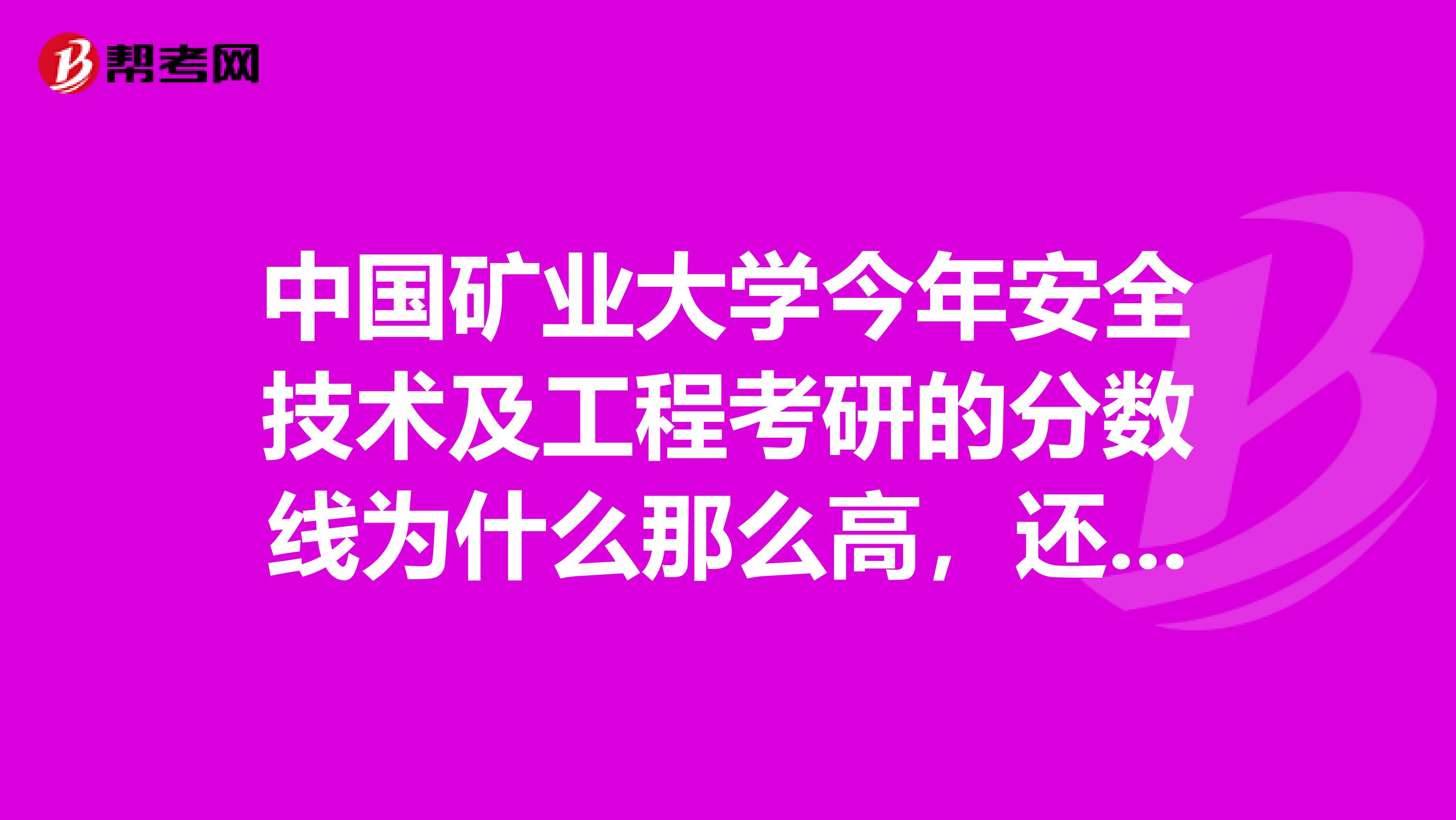 中国矿业大学今年安全技术及工程考研的分数线为什么那么高,还会一直高下去吗?