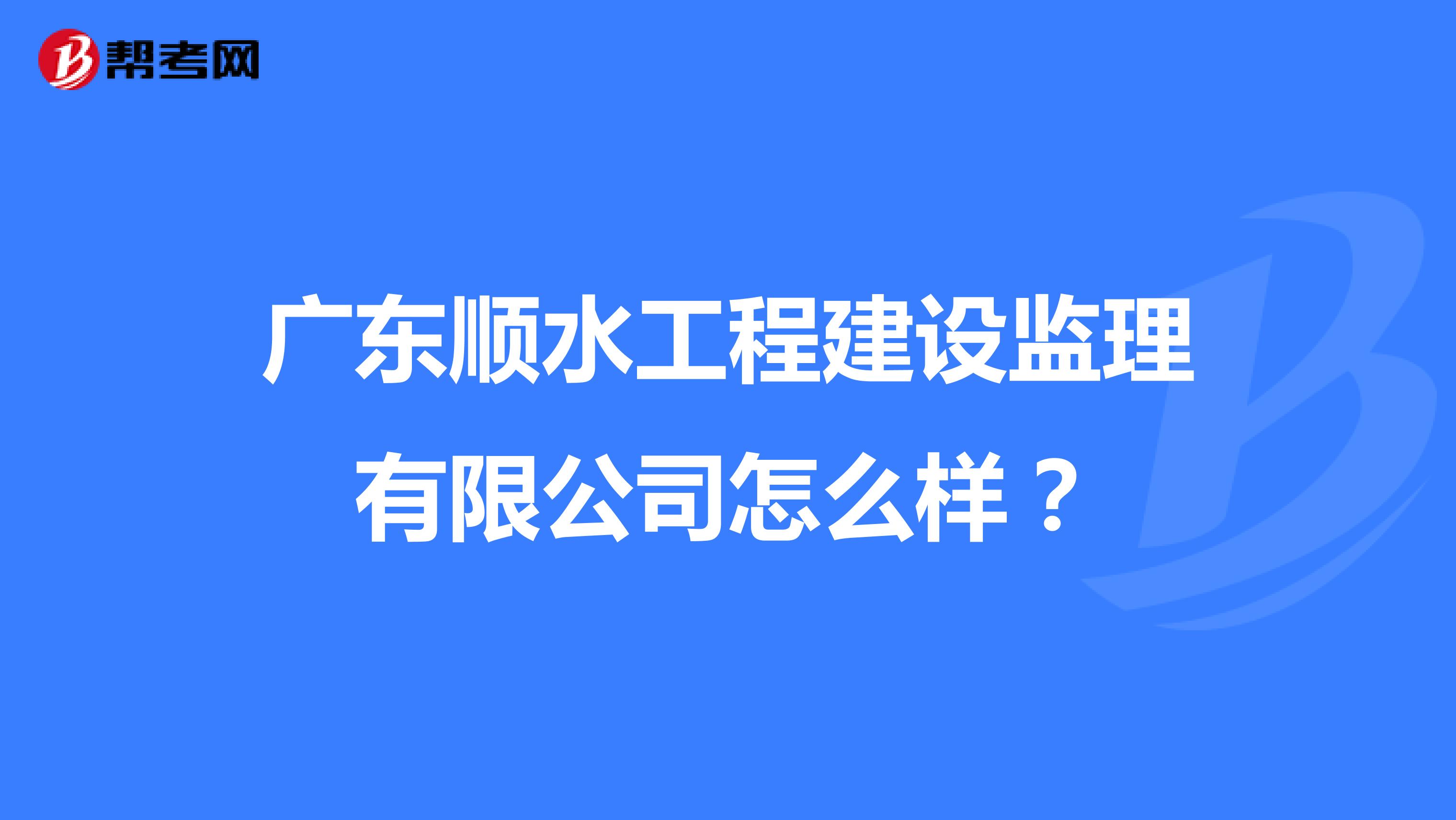 广东顺水工程建设监理有限公司怎么样?