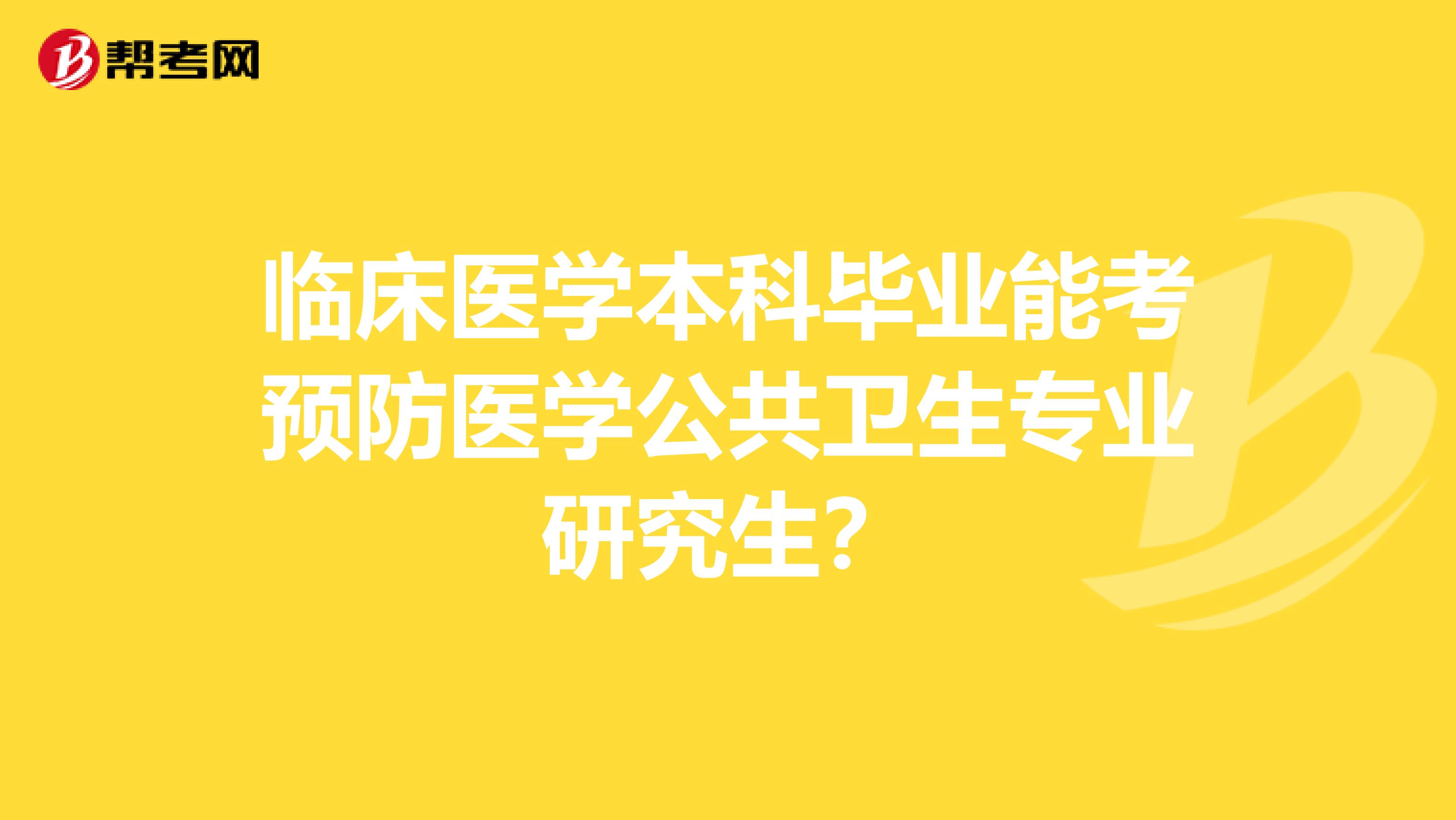 临床医学本科毕业能考预防医学公共卫生专业研究生？