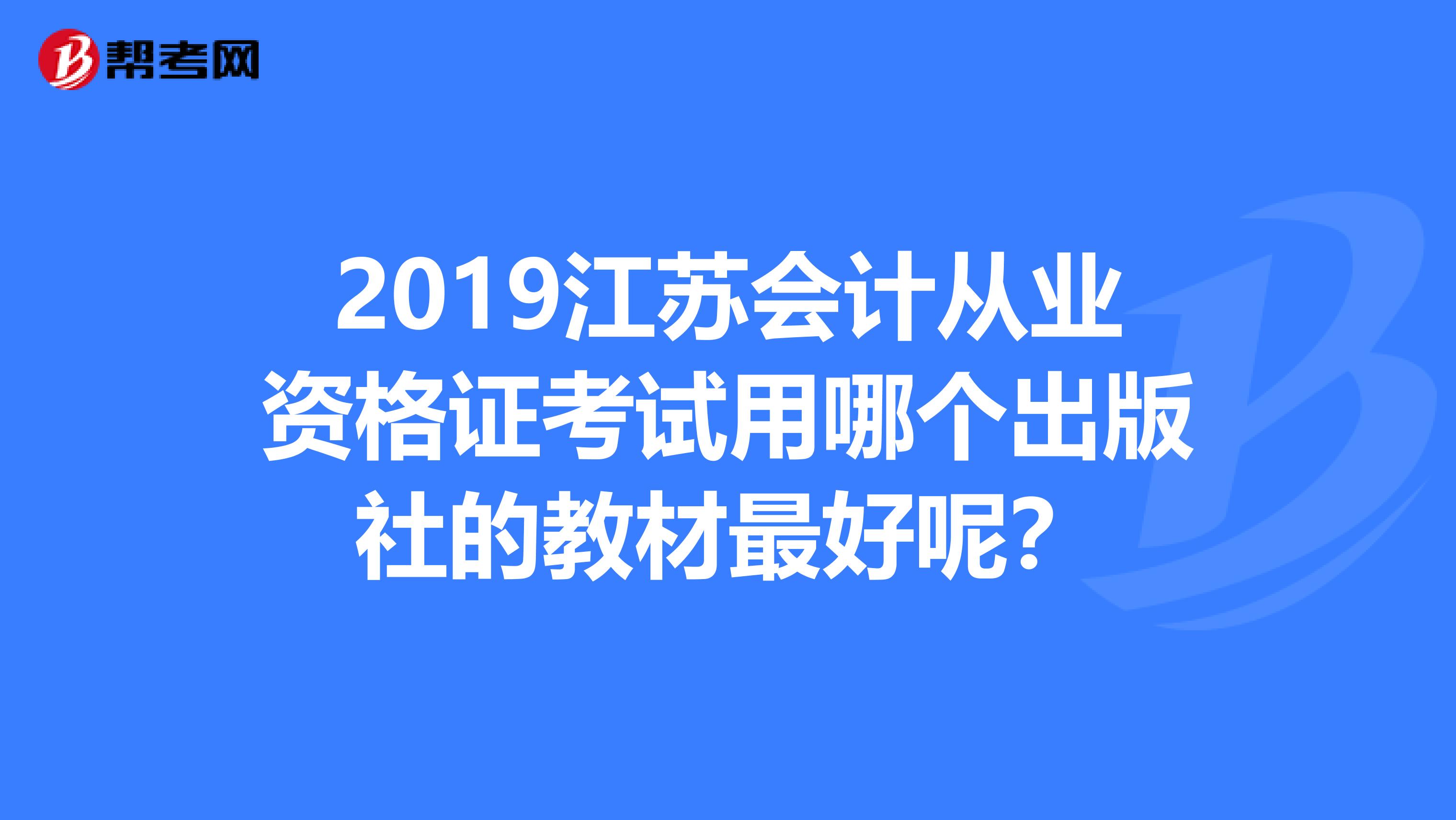 2019江苏会计从业资格证考试用哪个出版社的教材最好呢?