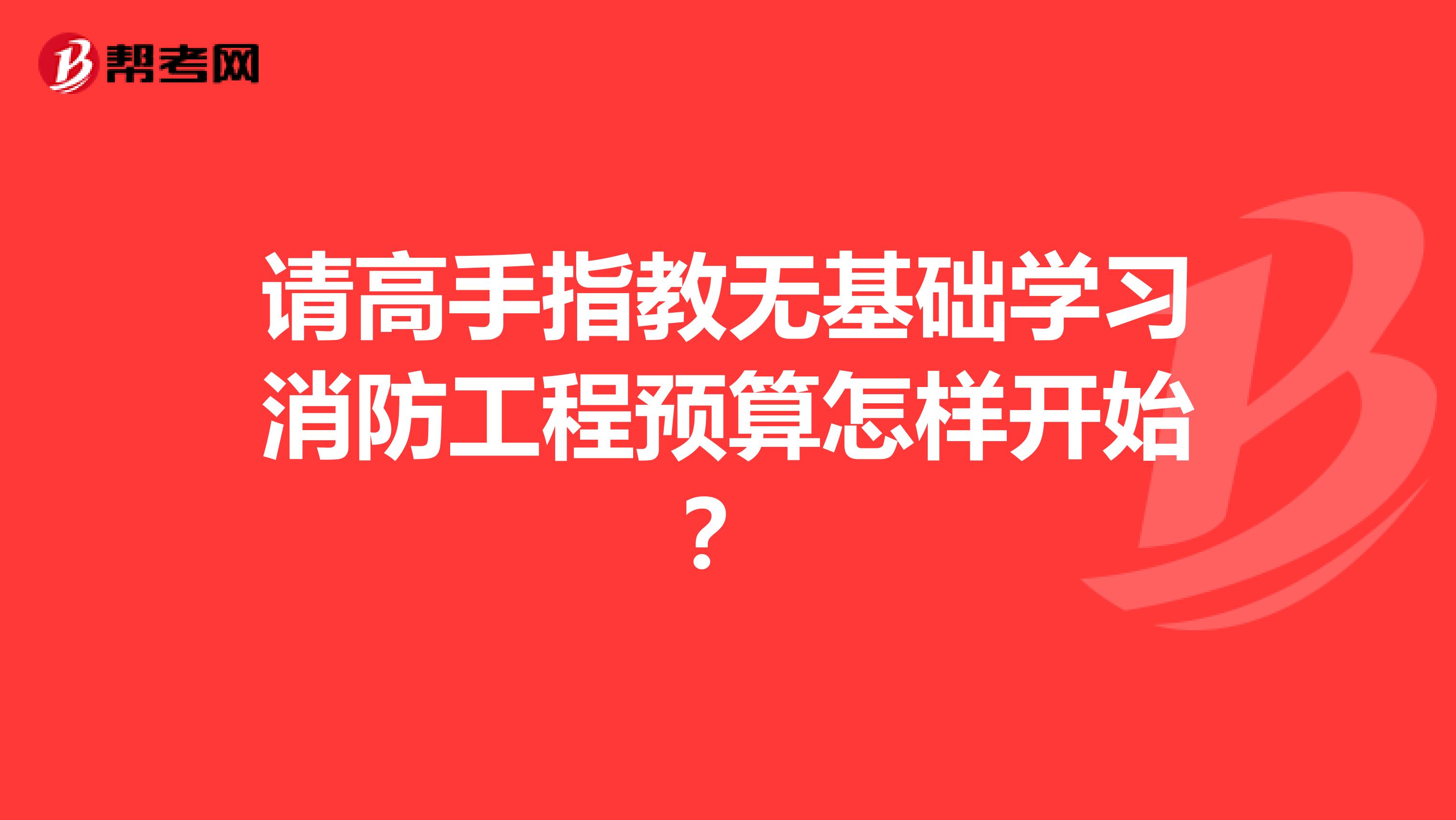 请高手指教无基础学习消防工程预算怎样开始？