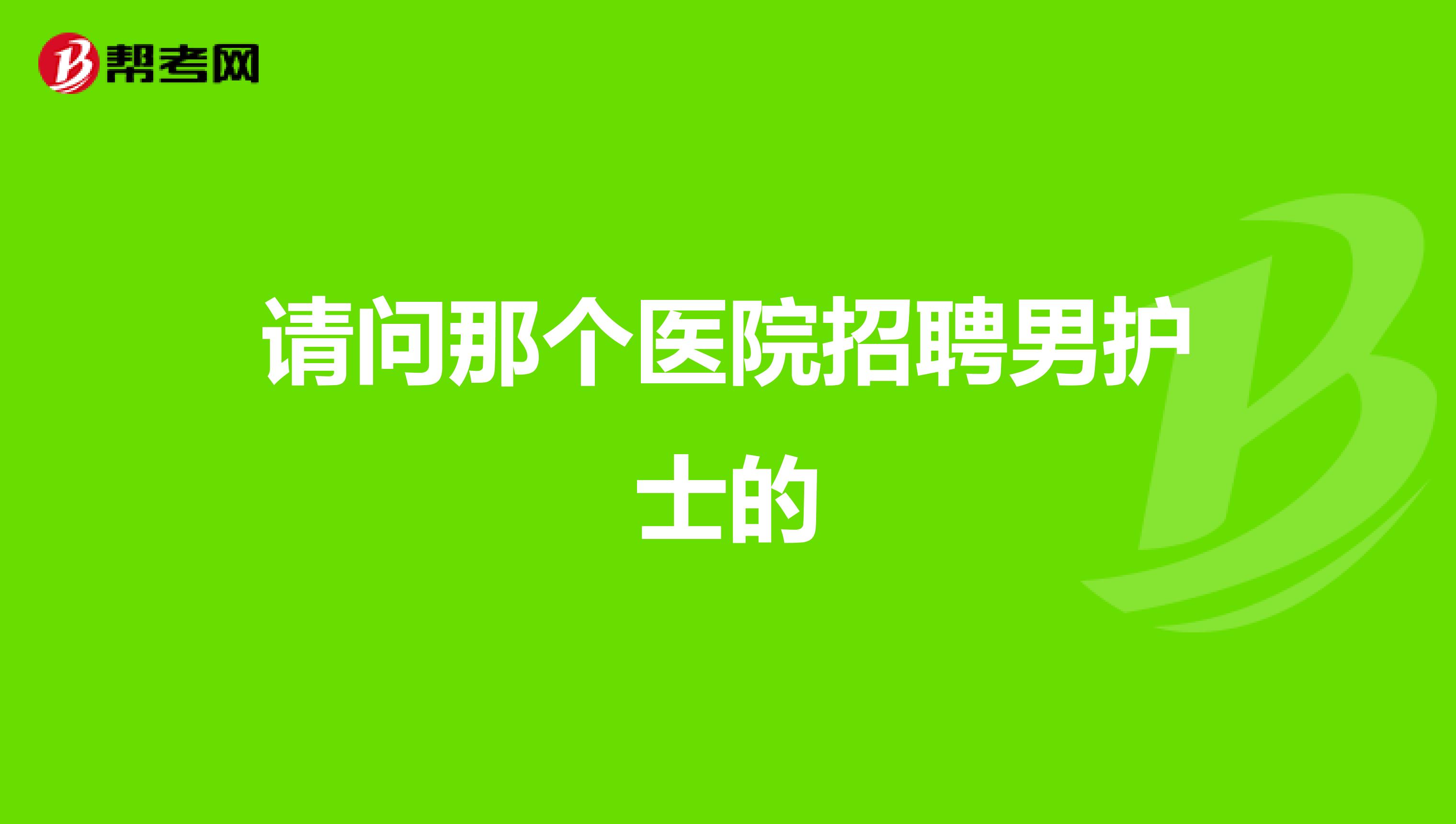 请问那个医院招聘男护士的