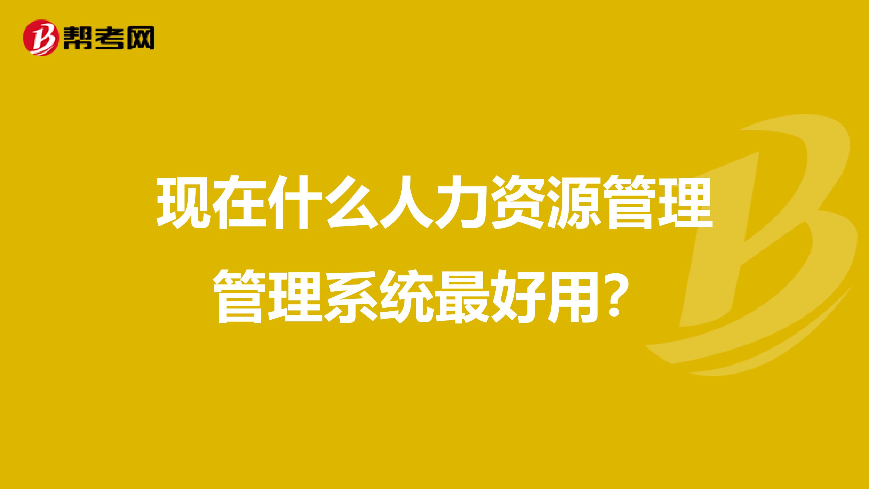 现在什么人力资源管理管理系统最好用？