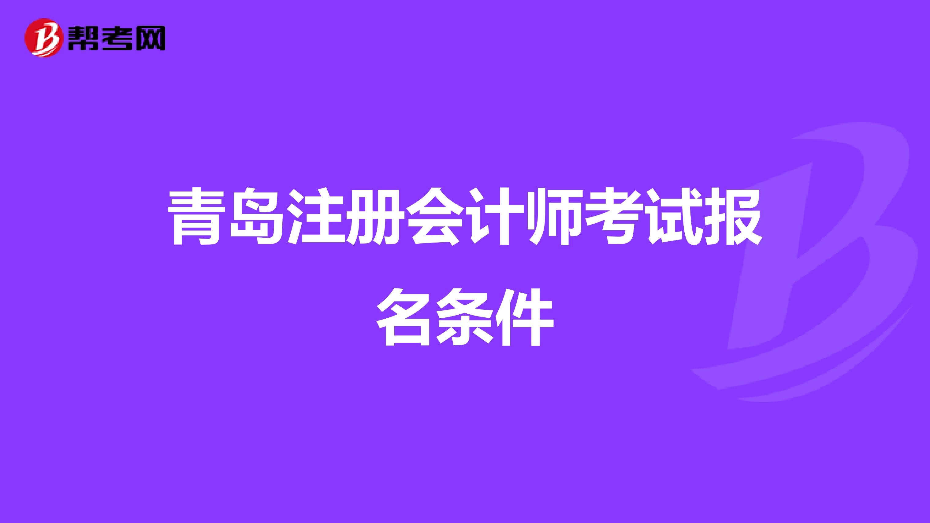青島注冊(cè)會(huì)計(jì)師考試報(bào)名條件